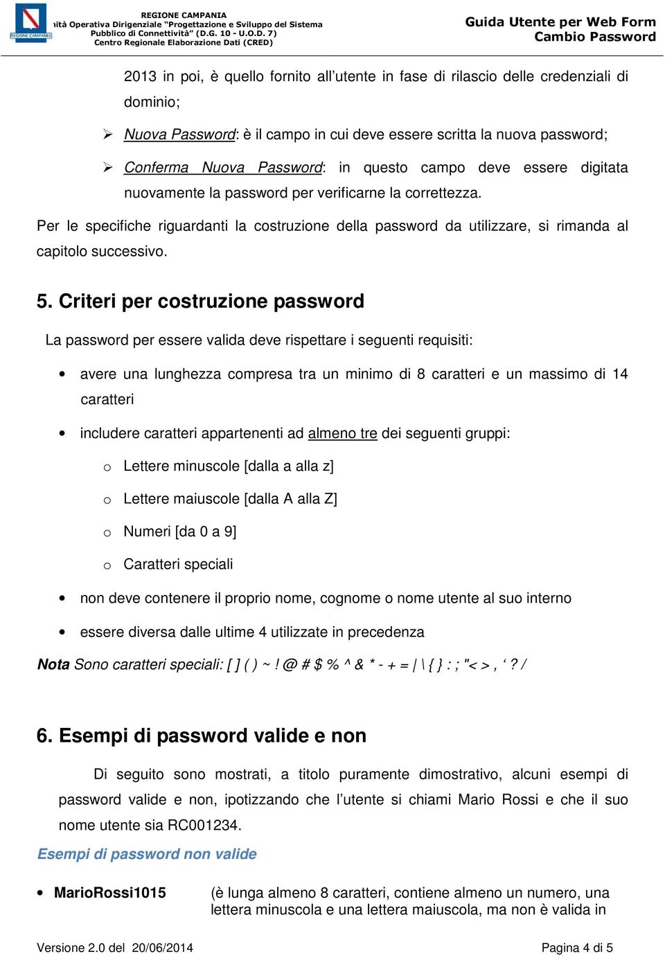 Criteri per costruzione password La password per essere valida deve rispettare i seguenti requisiti: avere una lunghezza compresa tra un minimo di 8 caratteri e un massimo di 14 caratteri includere