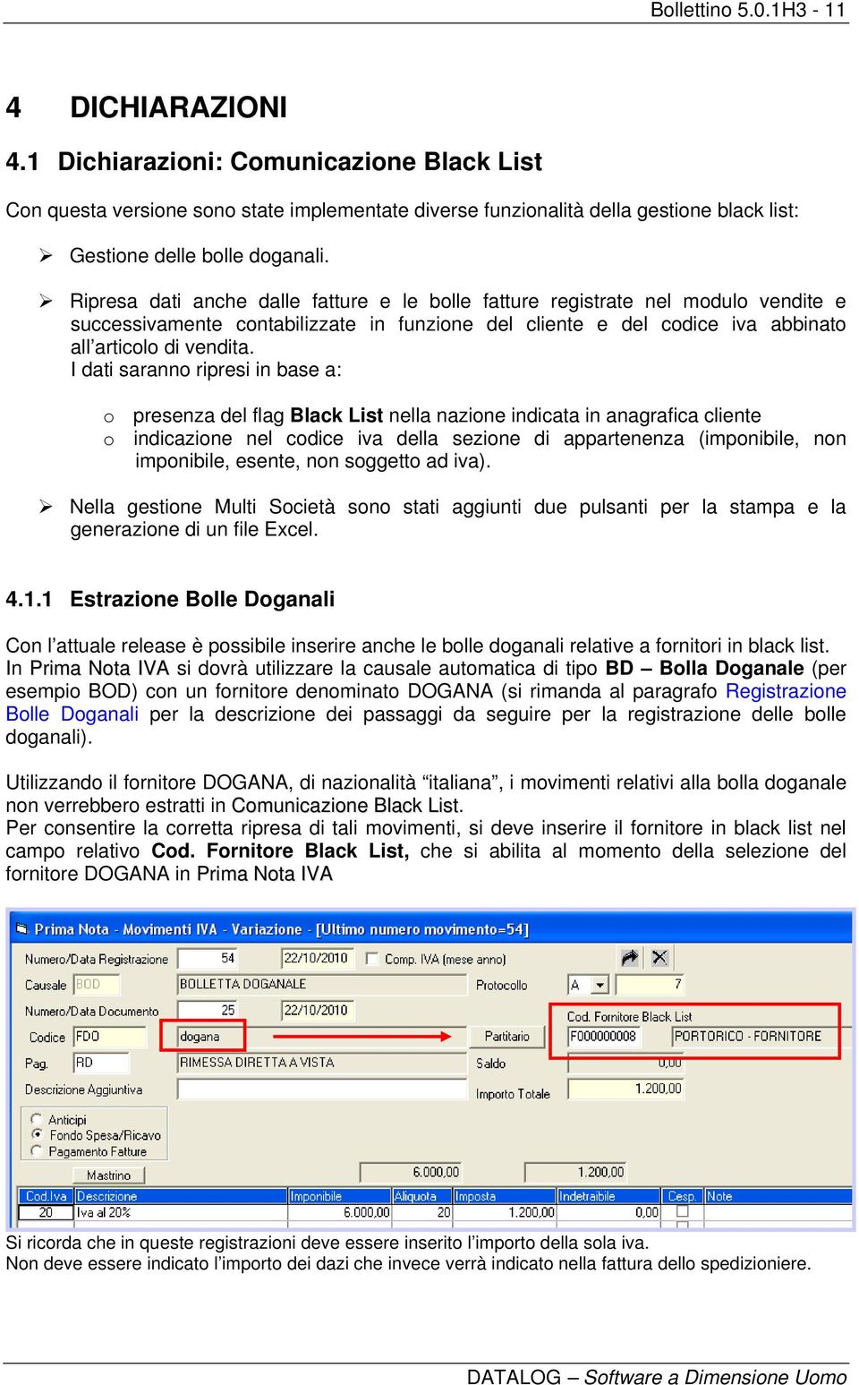 Ripresa dati anche dalle fatture e le bolle fatture registrate nel modulo vendite e successivamente contabilizzate in funzione del cliente e del codice iva abbinato all articolo di vendita.