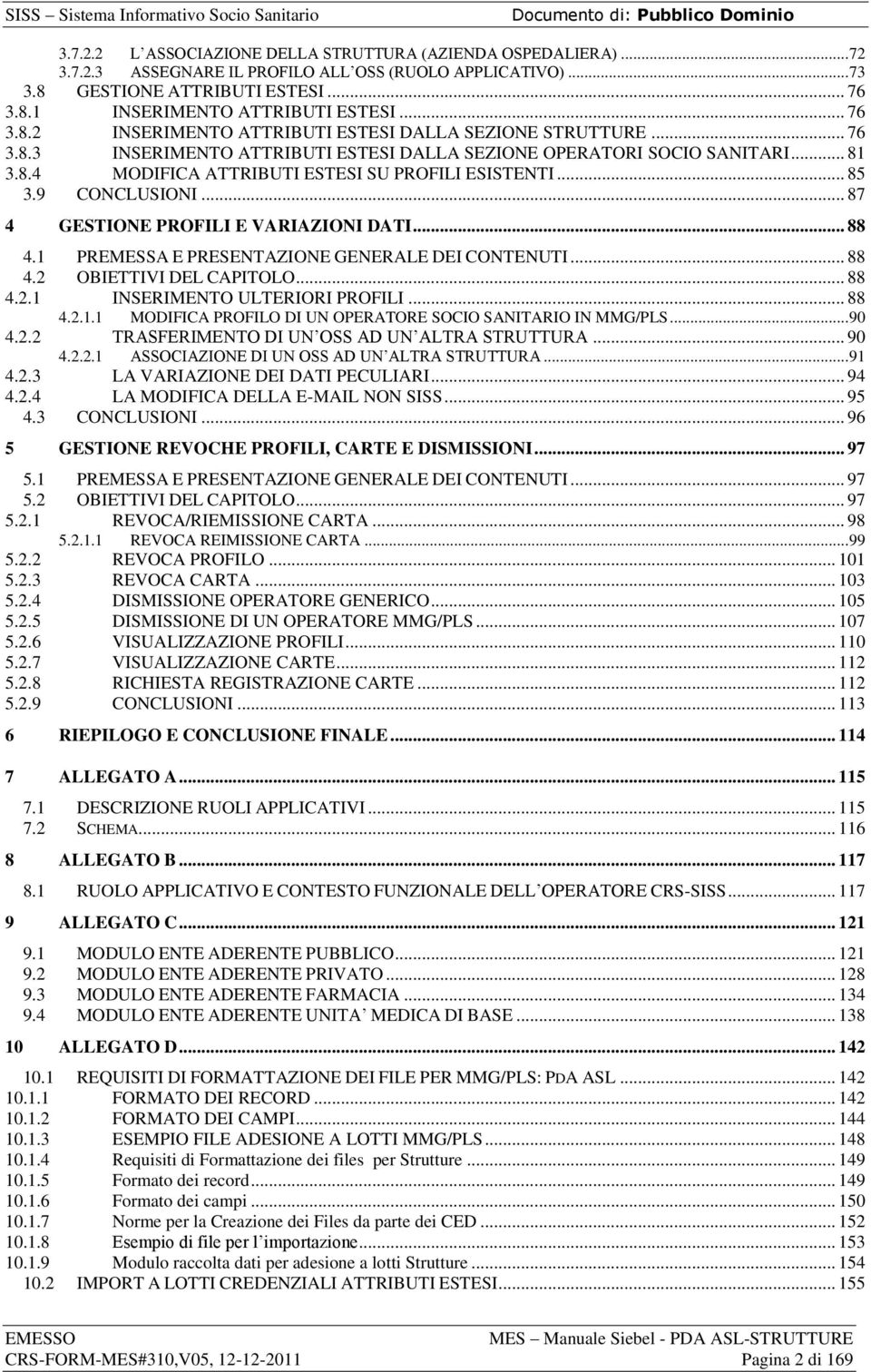 .. 85 3.9 CONCLUSIONI... 87 4 GESTIONE PROFILI E VARIAZIONI DATI... 88 4.1 PREMESSA E PRESENTAZIONE GENERALE DEI CONTENUTI... 88 4.2 OBIETTIVI DEL CAPITOLO... 88 4.2.1 INSERIMENTO ULTERIORI PROFILI.