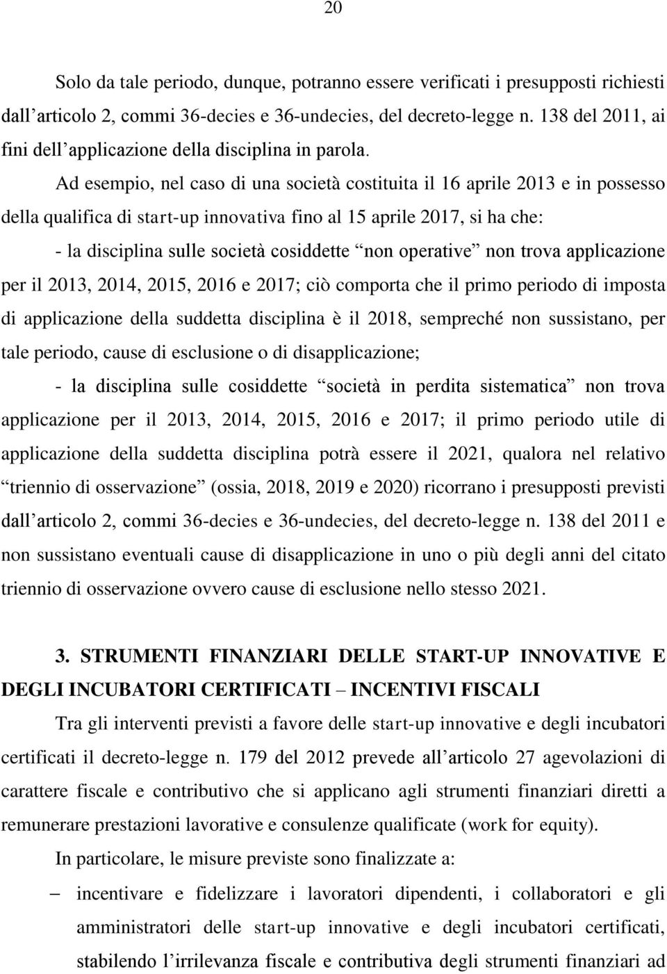 Ad esempio, nel caso di una società costituita il 16 aprile 2013 e in possesso della qualifica di start-up innovativa fino al 15 aprile 2017, si ha che: - la disciplina sulle società cosiddette non