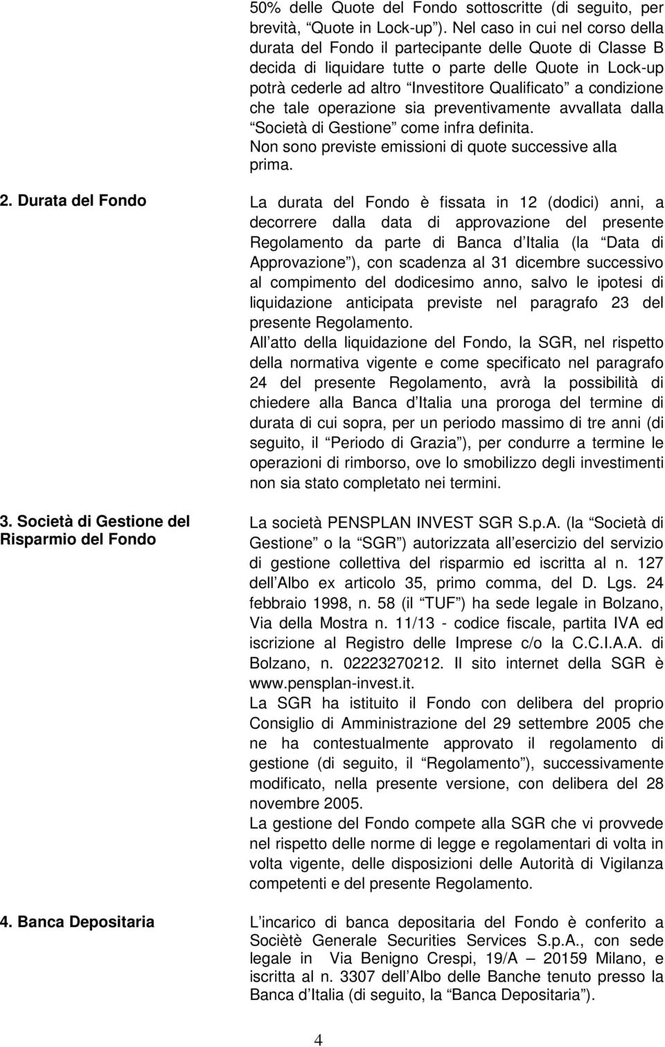 condizione che tale operazione sia preventivamente avvallata dalla Società di Gestione come infra definita. Non sono previste emissioni di quote successive alla prima. 2.