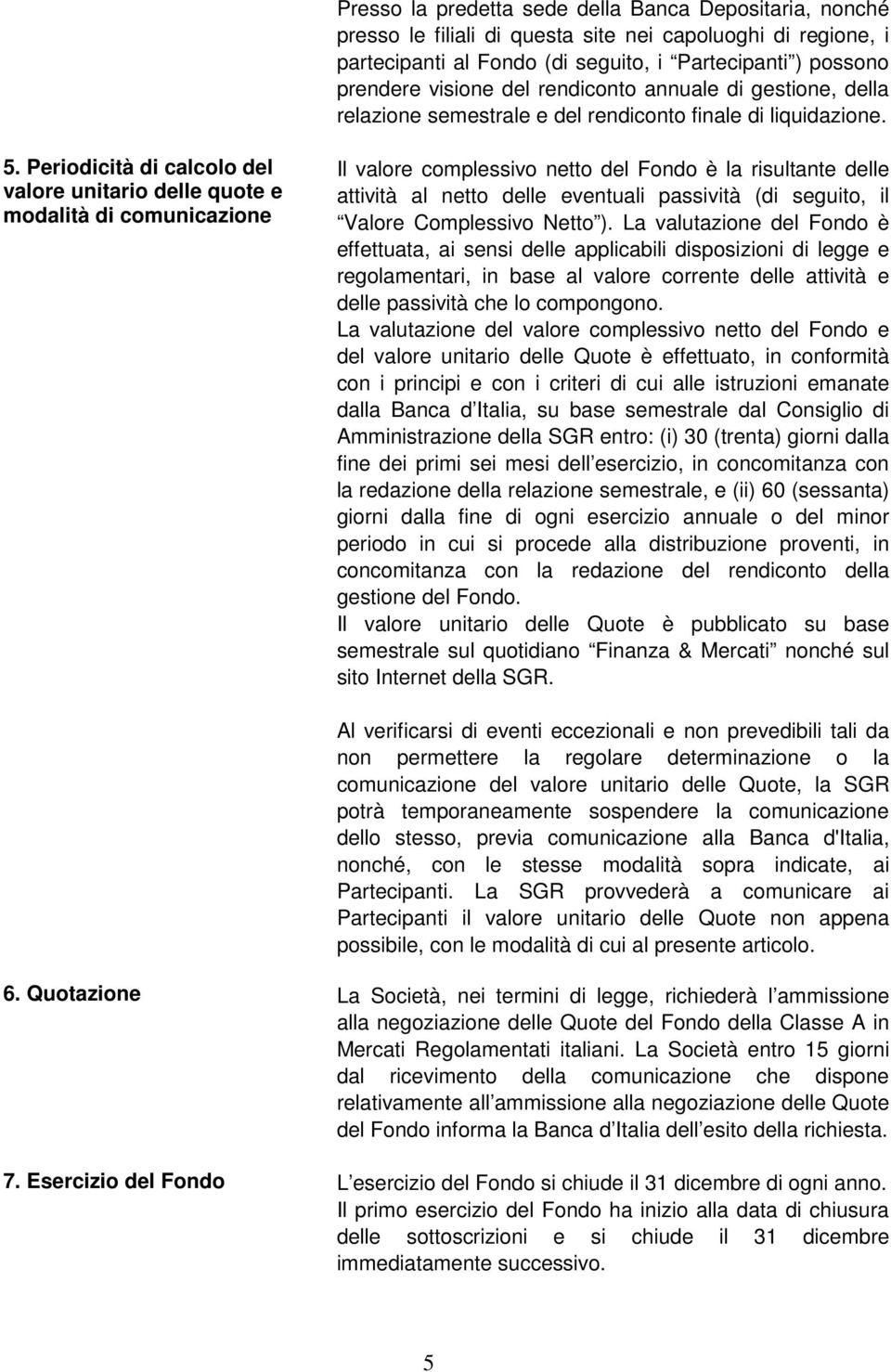 Periodicità di calcolo del valore unitario delle quote e modalità di comunicazione Il valore complessivo netto del Fondo è la risultante delle attività al netto delle eventuali passività (di seguito,