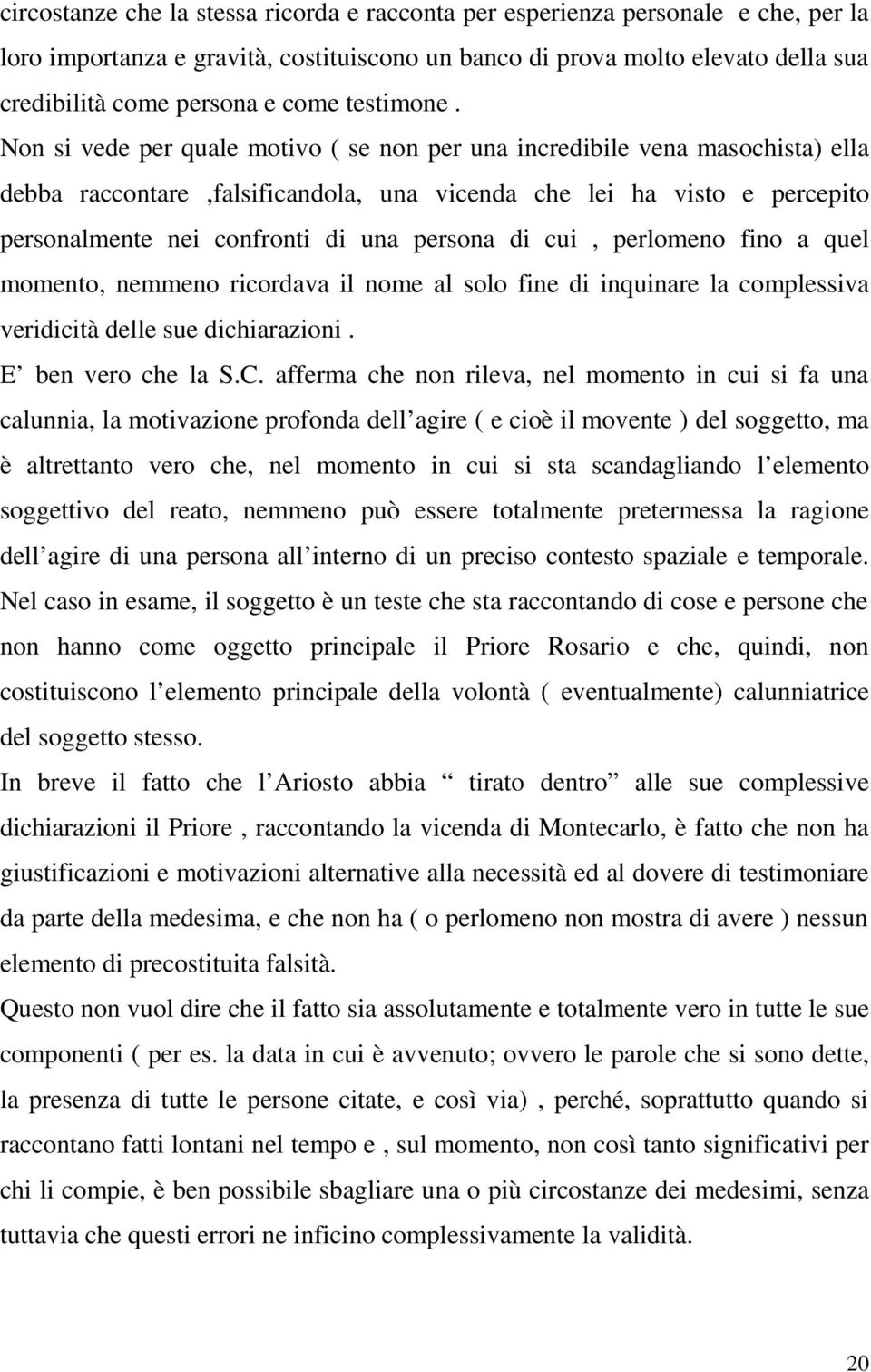 Non si vede per quale motivo ( se non per una incredibile vena masochista) ella debba raccontare,falsificandola, una vicenda che lei ha visto e percepito personalmente nei confronti di una persona di