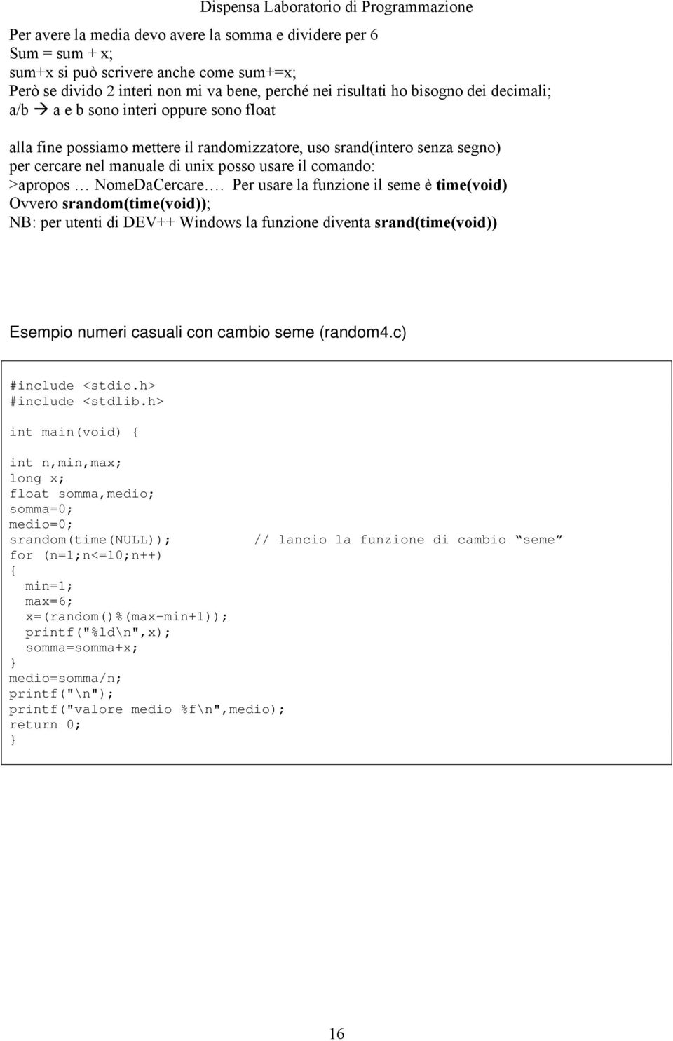 Per usare la funzione il seme è time(void) Ovvero srandom(time(void)); NB: per utenti di DEV++ Windows la funzione diventa srand(time(void)) Esempio numeri casuali con cambio seme (random4.