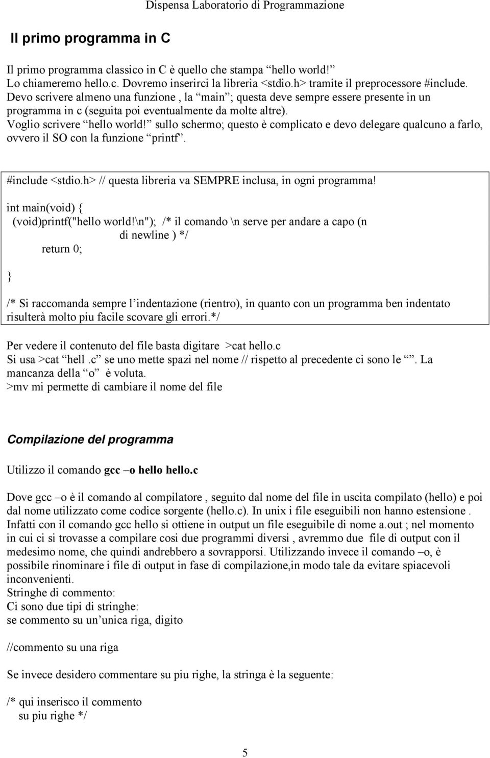 Voglio scrivere hello world! sullo schermo; questo è complicato e devo delegare qualcuno a farlo, ovvero il SO con la funzione printf. #include <stdio.