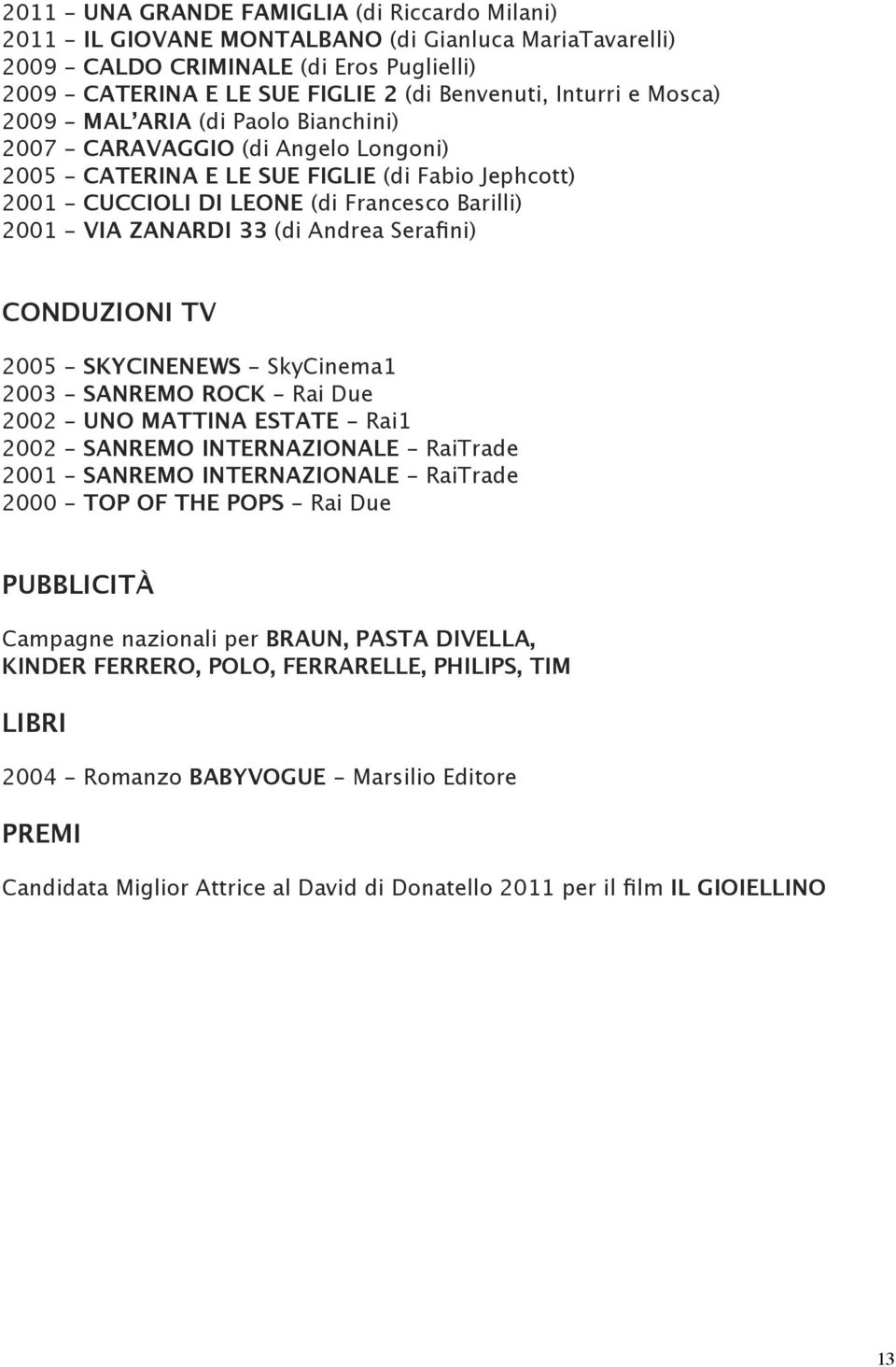 VIA ZANARDI 33 (di Andrea Serafini) CONDUZIONI TV 2005 - SKYCINENEWS - SkyCinema1 2003 - SANREMO ROCK - Rai Due 2002 - UNO MATTINA ESTATE - Rai1 2002 - SANREMO INTERNAZIONALE - RaiTrade 2001 -