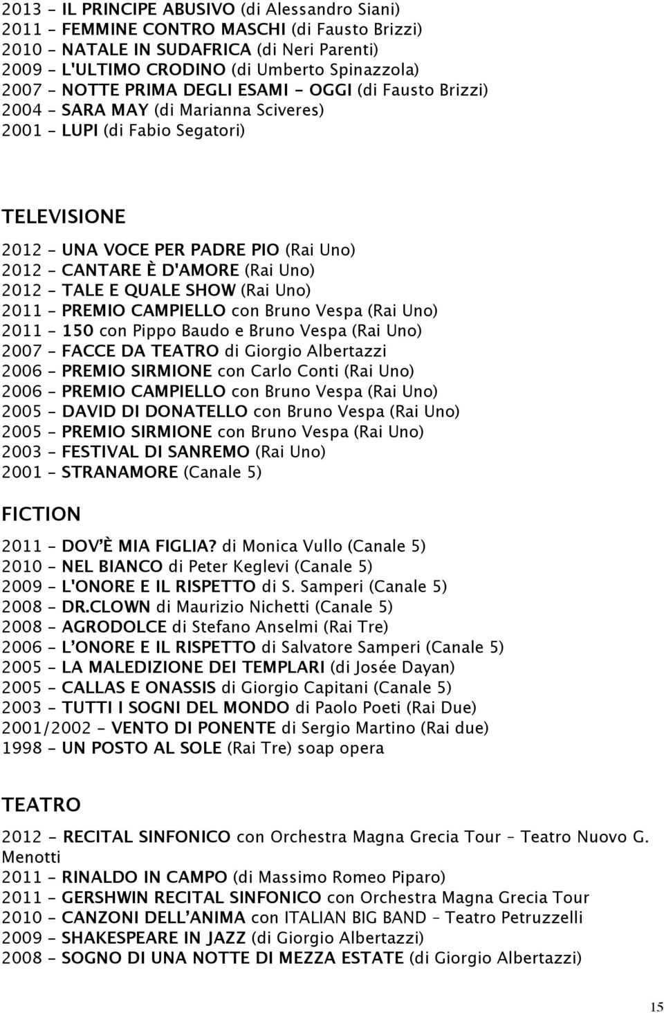 (Rai Uno) 2012 - TALE E QUALE SHOW (Rai Uno) 2011 - PREMIO CAMPIELLO con Bruno Vespa (Rai Uno) 2011-150 con Pippo Baudo e Bruno Vespa (Rai Uno) 2007 - FACCE DA TEATRO di Giorgio Albertazzi 2006 -