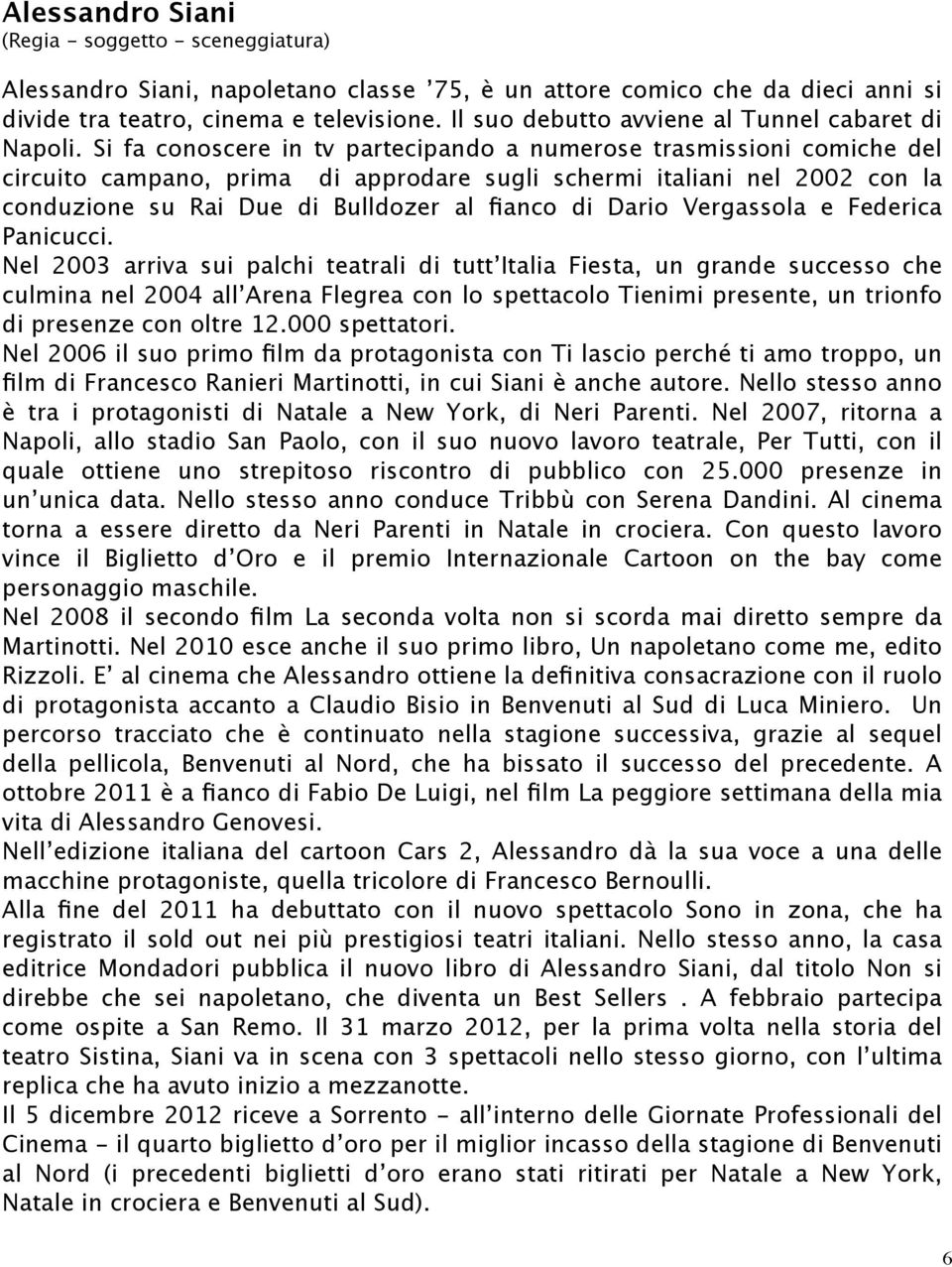 Si fa conoscere in tv partecipando a numerose trasmissioni comiche del circuito campano, prima di approdare sugli schermi italiani nel 2002 con la conduzione su Rai Due di Bulldozer al fianco di