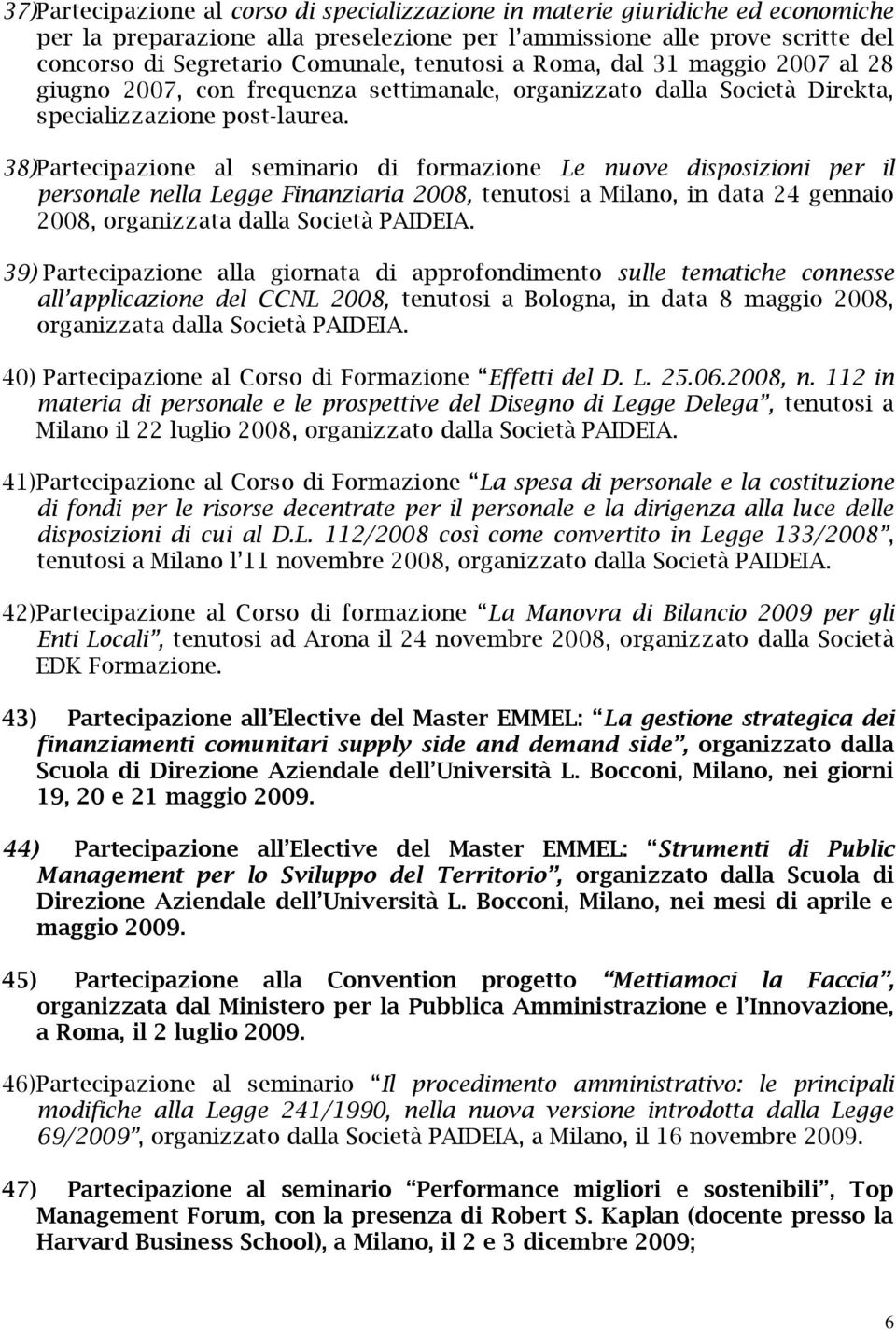 38) Partecipazione al seminario di formazione Le nuove disposizioni per il personale nella Legge Finanziaria 2008, tenutosi a Milano, in data 24 gennaio 2008, organizzata dalla Società PAIDEIA.