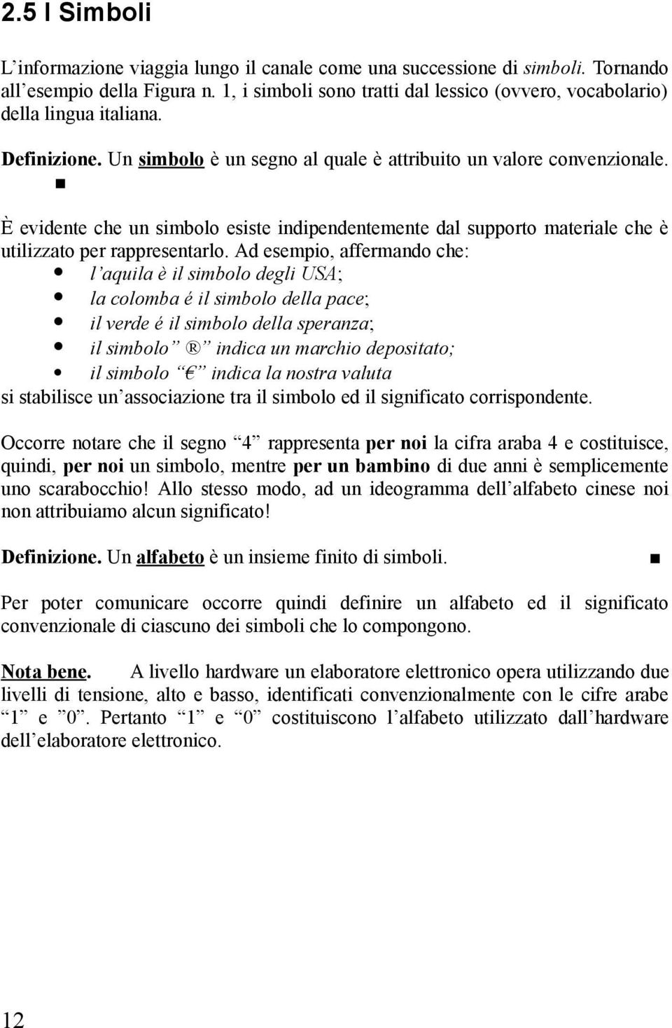 È evidente che un simbolo esiste indipendentemente dal supporto materiale che è utilizzato per rappresentarlo.