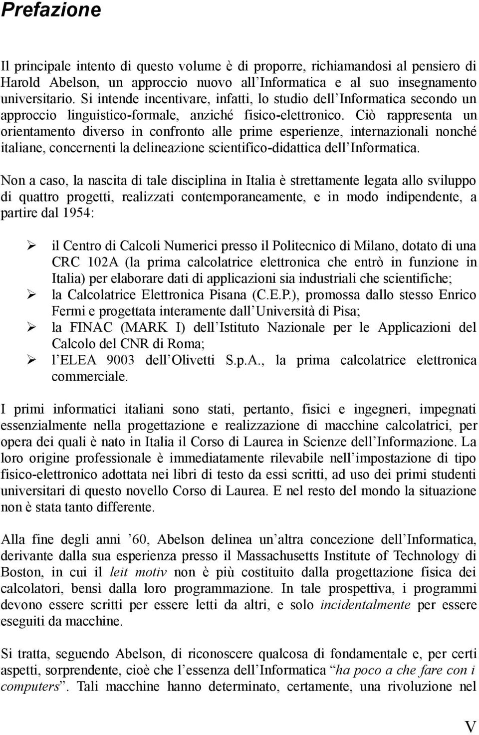 Ciò rappresenta un orientamento diverso in confronto alle prime esperienze, internazionali nonché italiane, concernenti la delineazione scientifico-didattica dell Informatica.