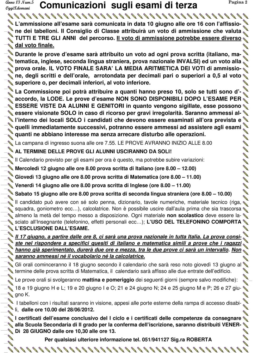 Durante le prove d esame sarà attribuito un voto ad ogni prova scritta (italiano, matematica, inglese, seconda lingua straniera, prova nazionale INVALSI) ed un voto alla prova orale.