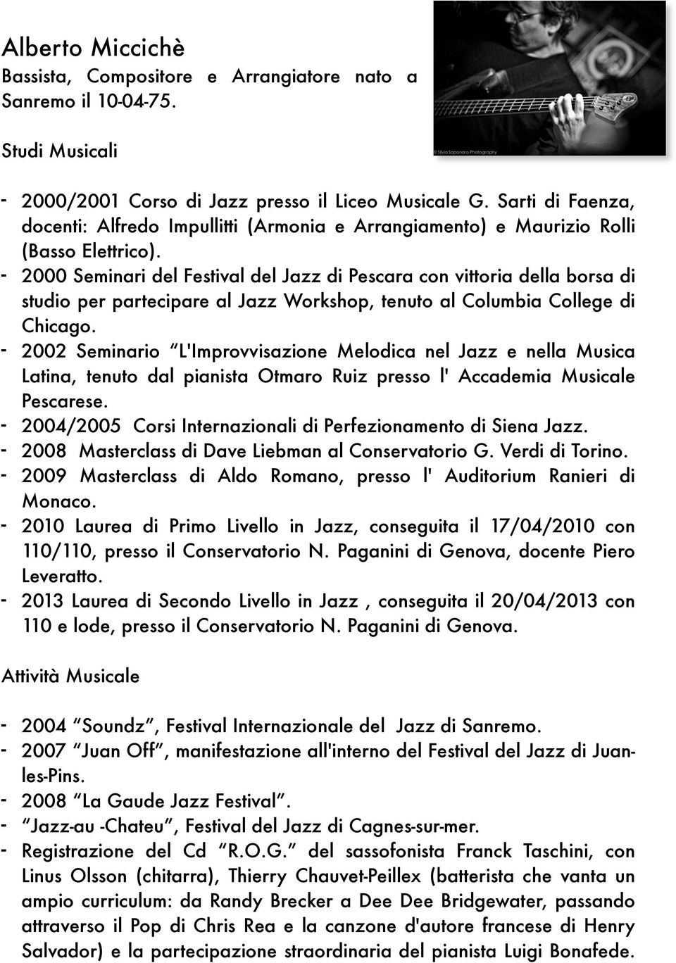 - 2000 Seminari del Festival del Jazz di Pescara con vittoria della borsa di studio per partecipare al Jazz Workshop, tenuto al Columbia College di Chicago.