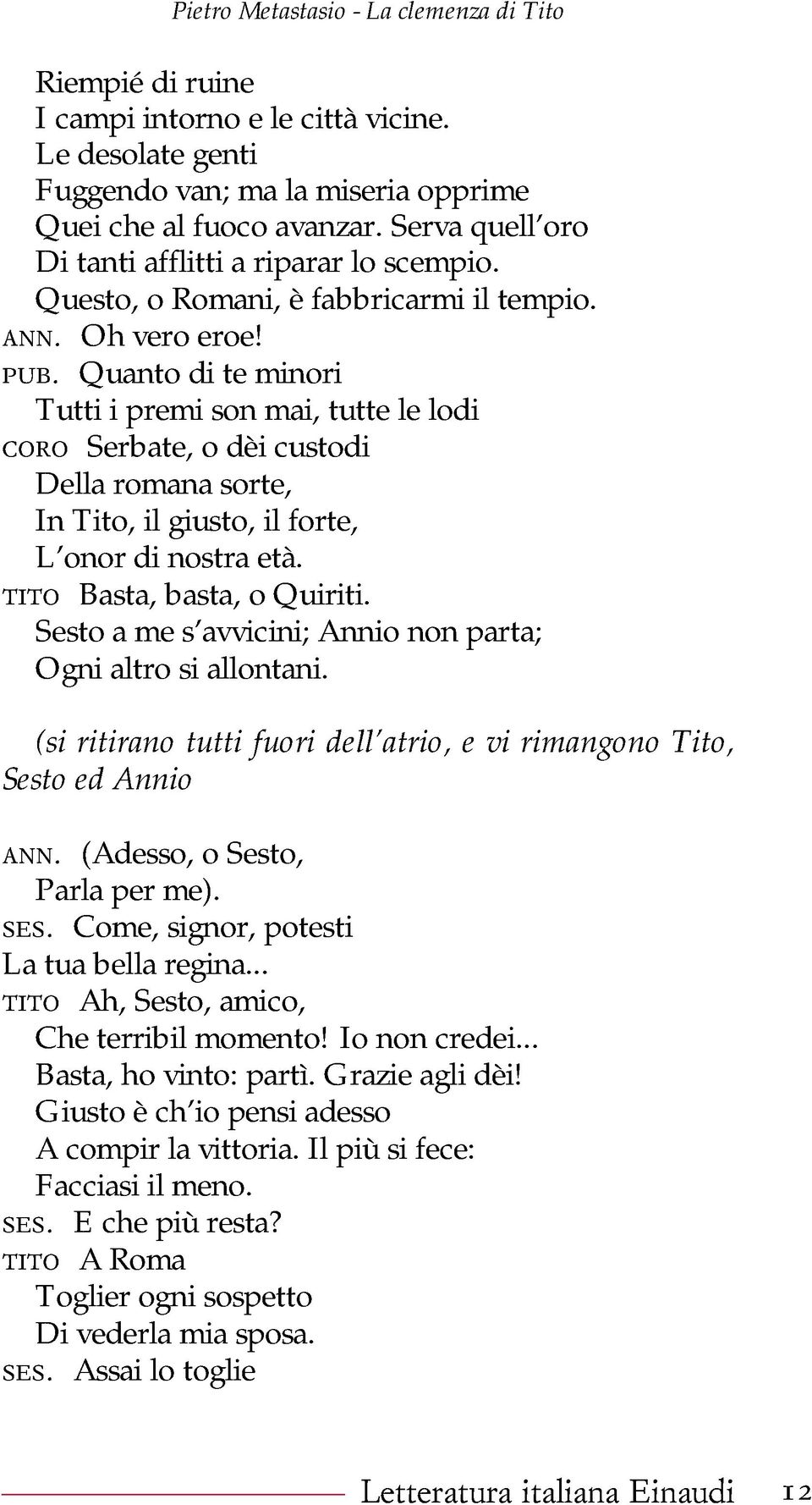 Quanto di te minori Tutti i premi son mai, tutte le lodi coro Serbate, o dèi custodi Della romana sorte, In Tito, il giusto, il forte, L onor di nostra età. tito Basta, basta, o Quiriti.