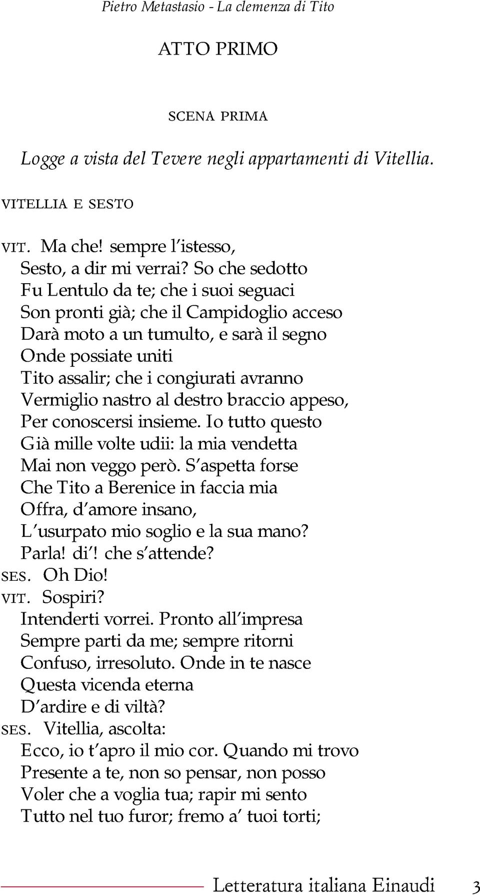 Vermiglio nastro al destro braccio appeso, Per conoscersi insieme. Io tutto questo Già mille volte udii: la mia vendetta Mai non veggo però.