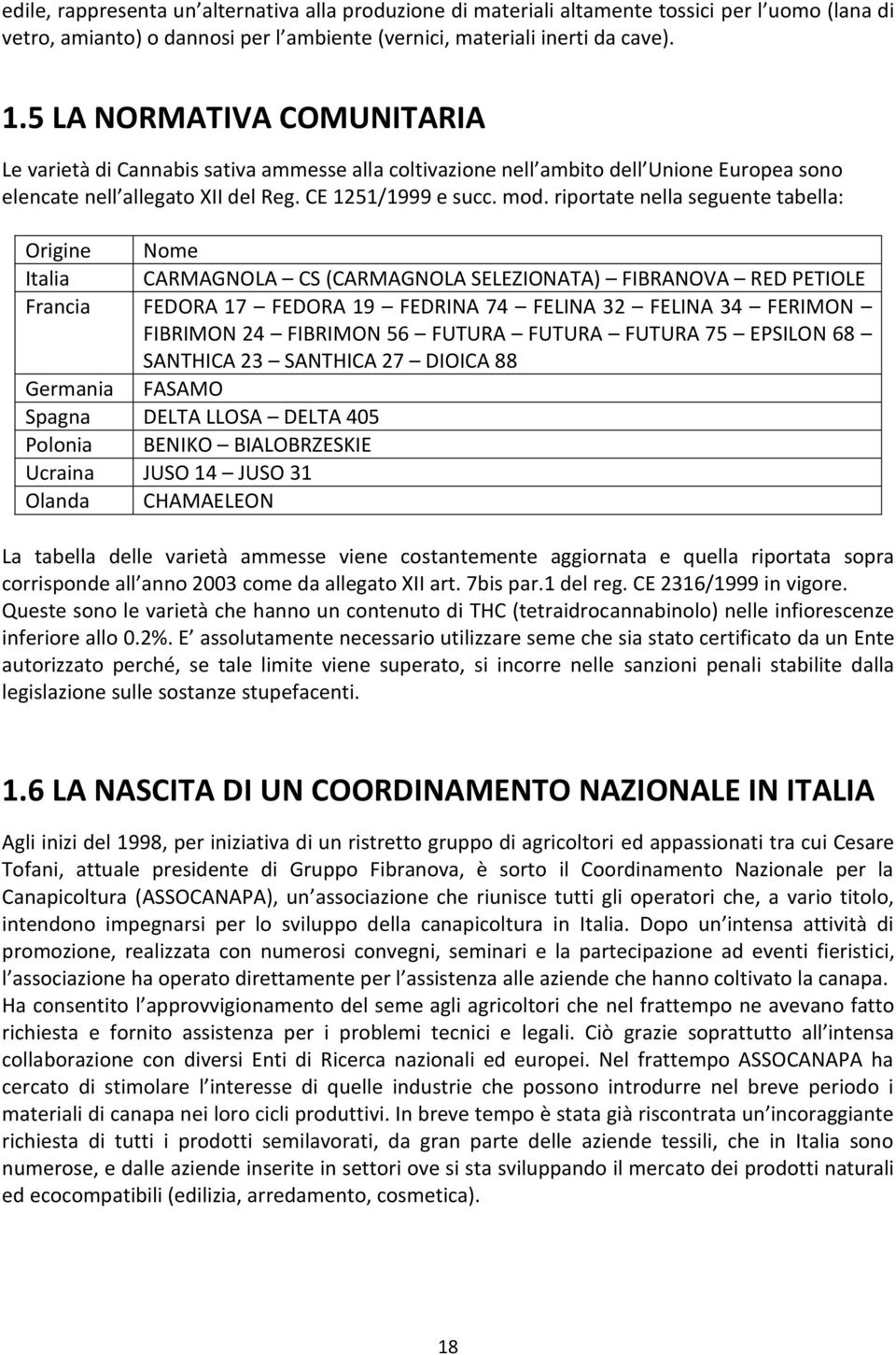 riportate nella seguente tabella: Origine Nome Italia CARMAGNOLA CS (CARMAGNOLA SELEZIONATA) FIBRANOVA RED PETIOLE Francia FEDORA 17 FEDORA 19 FEDRINA 74 FELINA 32 FELINA 34 FERIMON FIBRIMON 24