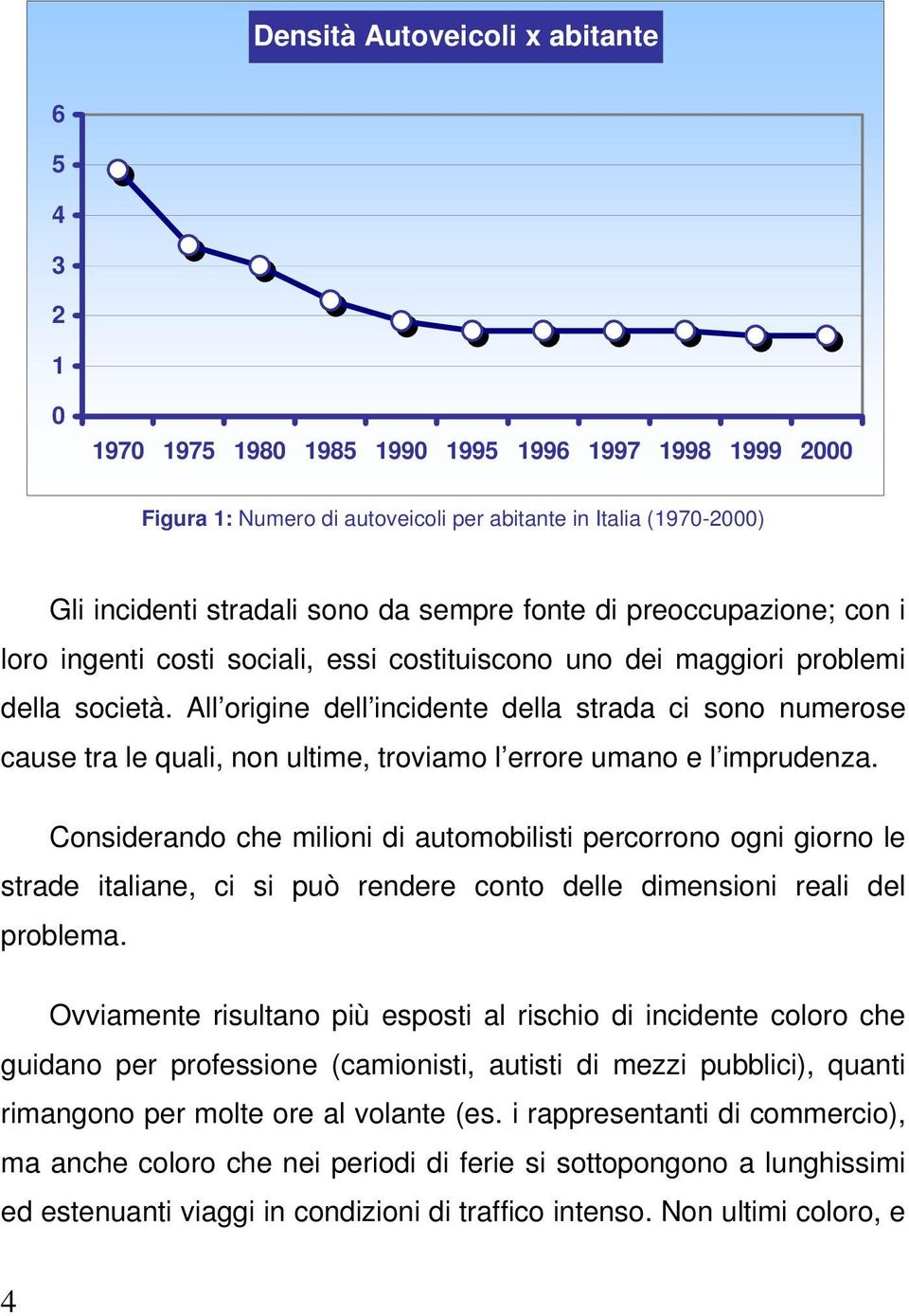 All origine dell incidente della strada ci sono numerose cause tra le quali, non ultime, troviamo l errore umano e l imprudenza.