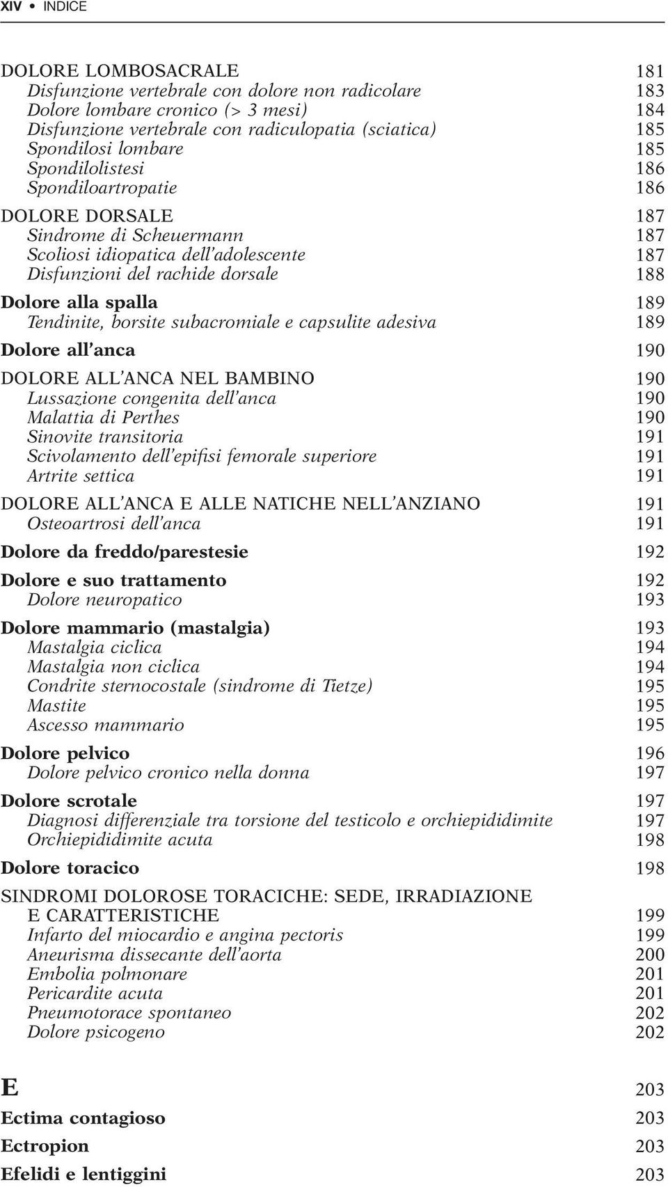 189 Tendinite, borsite subacromiale e capsulite adesiva 189 Dolore all anca 190 DOLORE ALL ANCA NEL BAMBINO 190 Lussazione congenita dell anca 190 Malattia di Perthes 190 Sinovite transitoria 191