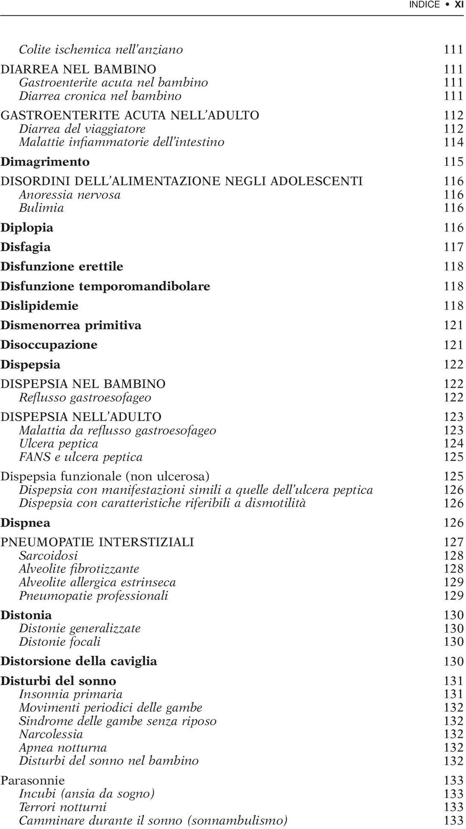 Disfunzione temporomandibolare 118 Dislipidemie 118 Dismenorrea primitiva 121 Disoccupazione 121 Dispepsia 122 DISPEPSIA NEL BAMBINO 122 Reflusso gastroesofageo 122 DISPEPSIA NELL ADULTO 123 Malattia