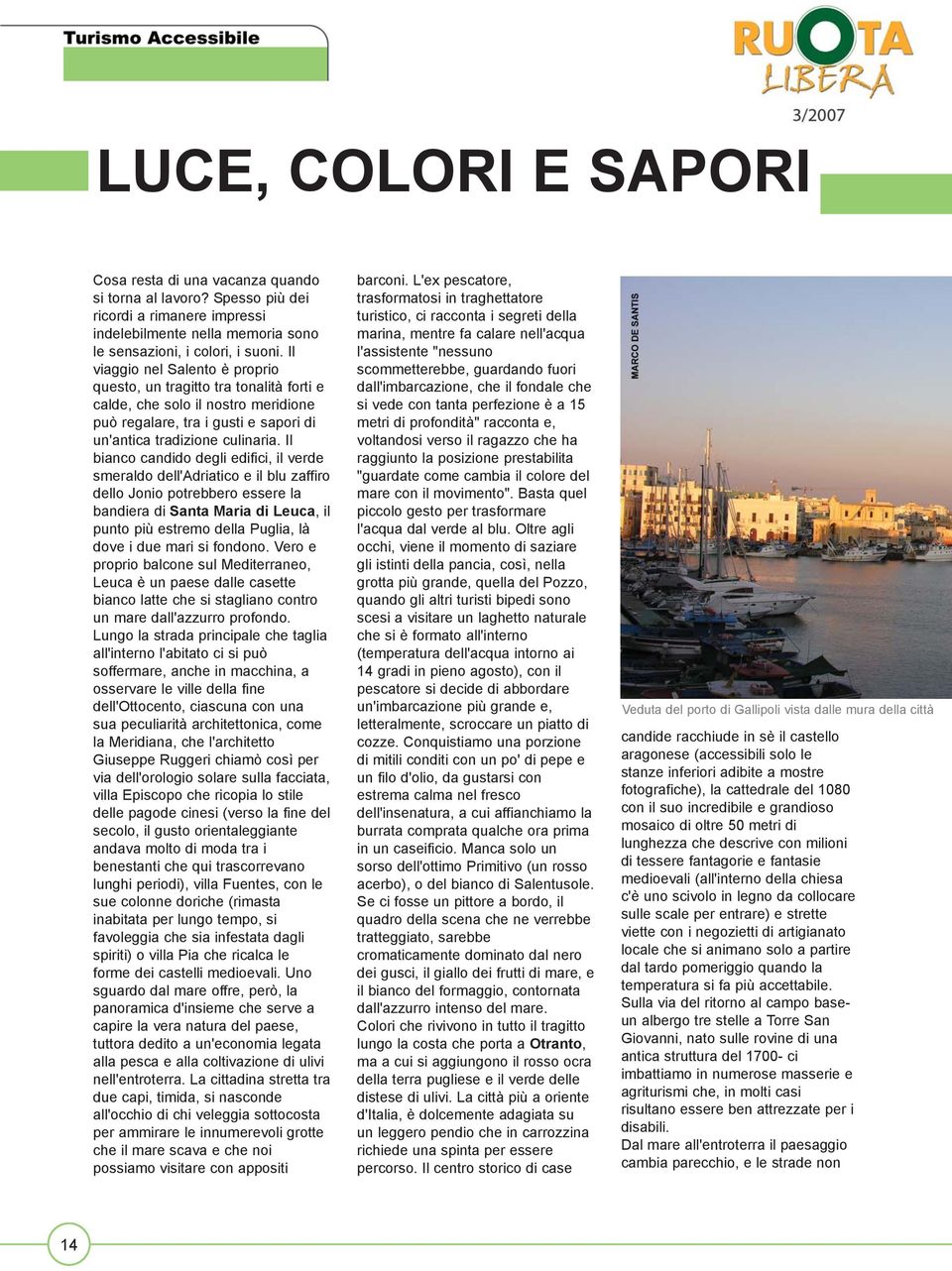 Il bianco candido degli edifici, il verde smeraldo dell'adriatico e il blu zaffiro dello Jonio potrebbero essere la bandiera di Santa Maria di Leuca, il punto più estremo della Puglia, là dove i due