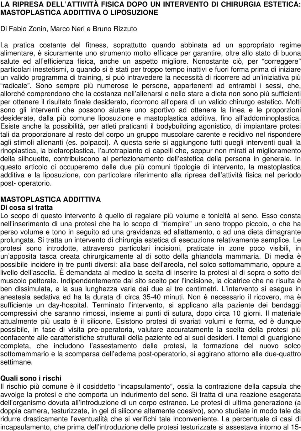 Nonostante ciò, per correggere particolari inestetismi, o quando si è stati per troppo tempo inattivi e fuori forma prima di iniziare un valido programma di training, si può intravedere la necessità