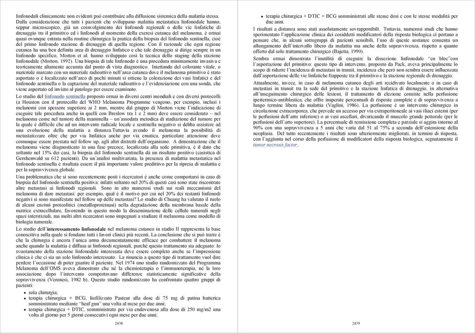 tra il primitivo ed i linfonodi al momento della exeresi cutanea del melanoma, è ormai quasi ovunque entrata nella routine chirurgica la pratica della biopsia del linfonodo sentinella, cioè del primo