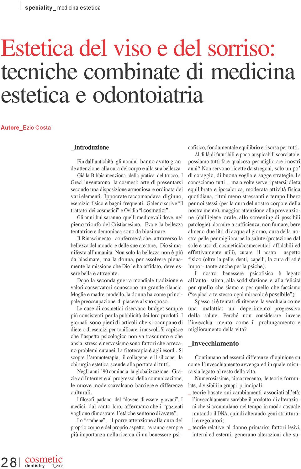 Ippocrate raccomandava digiuno, esercizio fisico e bagni frequenti. Galeno scrive Il trattato dei i e Ovidio I i.