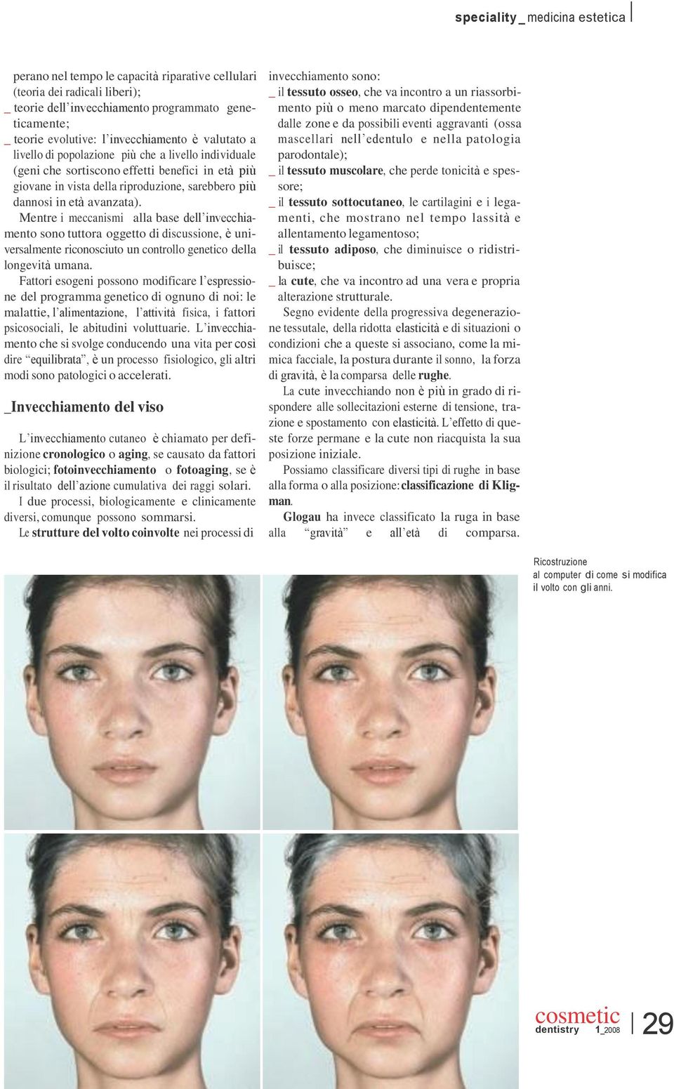 avanzata). Mentre i meccanismi alla base dell invecchiamento sono tuttora oggetto di discussione, è universalmente riconosciuto un controllo genetico della longevità umana.