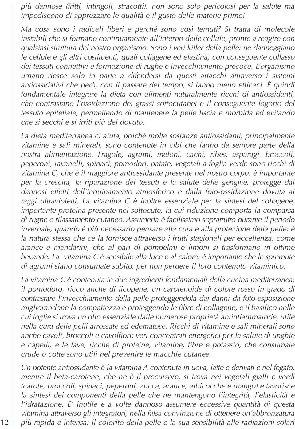 Si tratta di molecole instabili che si formano continuamente all'interno delle cellule, pronte a reagire con qualsiasi struttura del nostro organismo.