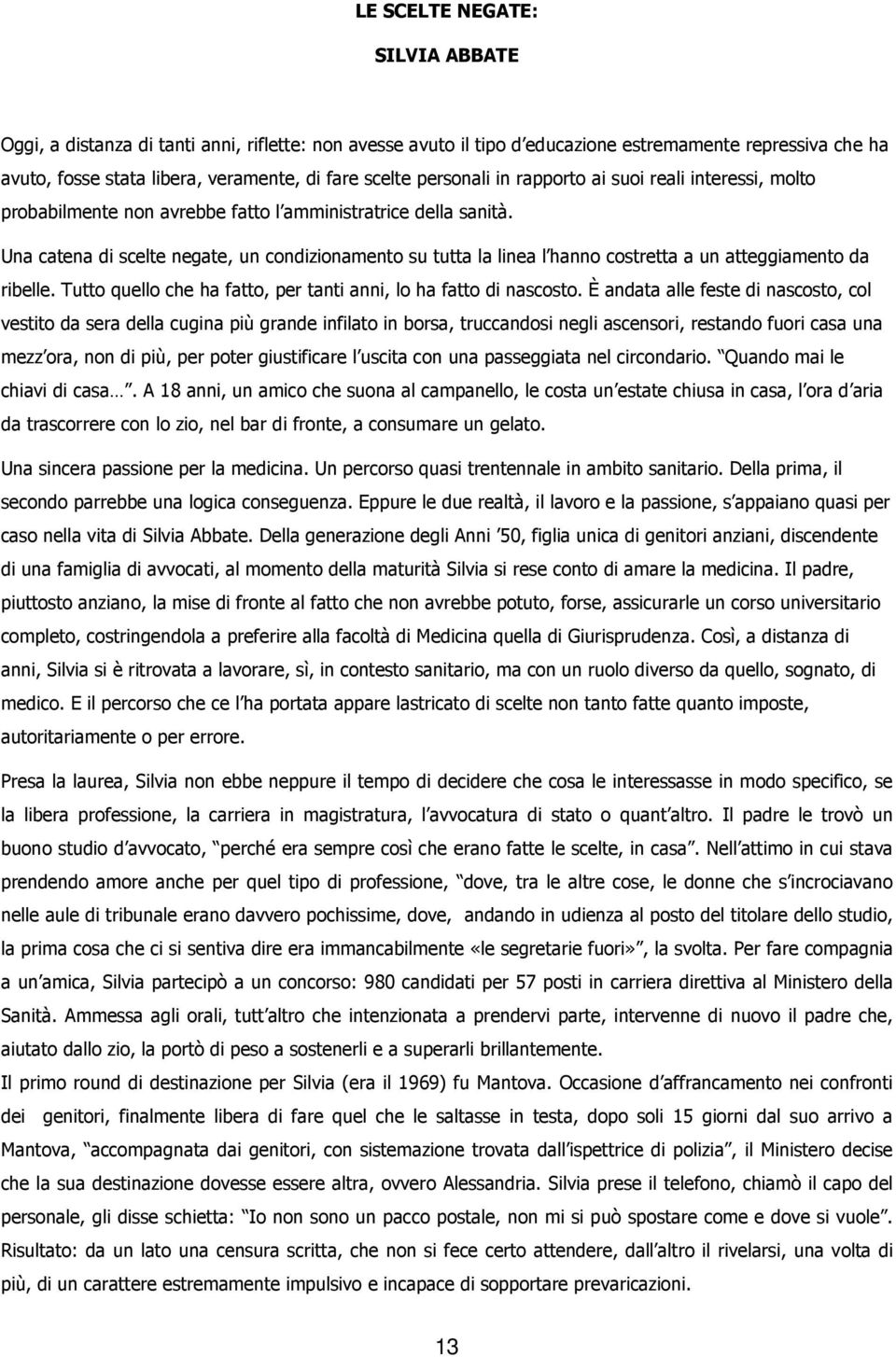 Una catena di scelte negate, un condizionamento su tutta la linea l hanno costretta a un atteggiamento da ribelle. Tutto quello che ha fatto, per tanti anni, lo ha fatto di nascosto.