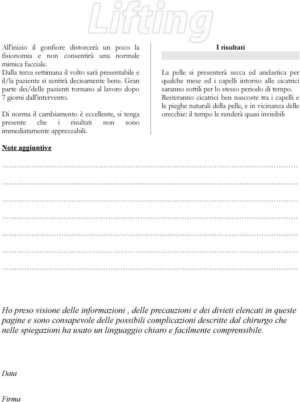 I risultati La pelle si presenterà secca ed anelastica per qualche mese ed i capelli intorno alle cicatrici saranno sottili per lo stesso periodo di tempo.