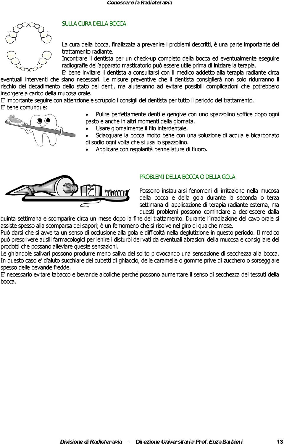 E bene invitare il dentista a consultarsi con il medico addetto alla terapia radiante circa eventuali interventi che siano necessari.