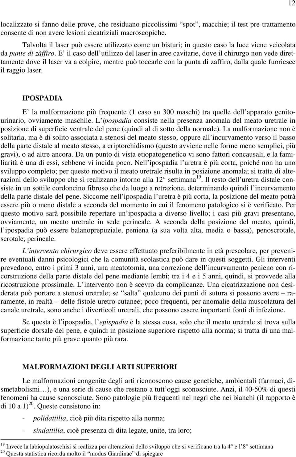 E il caso dell utilizzo del laser in aree cavitarie, dove il chirurgo non vede direttamente dove il laser va a colpire, mentre può toccarle con la punta di zaffiro, dalla quale fuoriesce il raggio