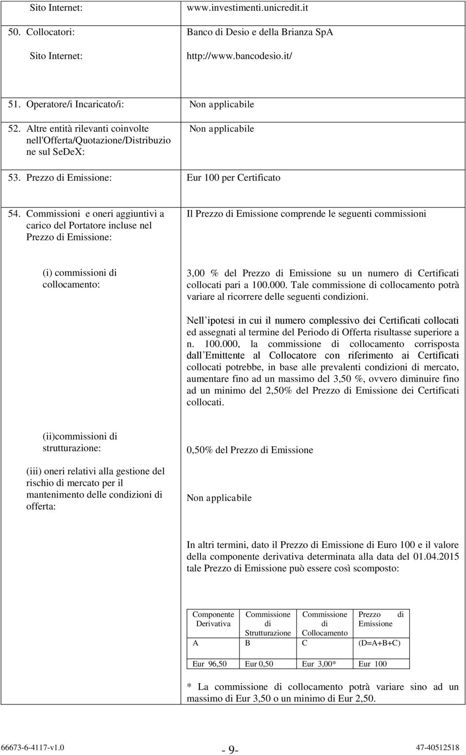 Commissioni e oneri aggiuntivi a carico del Portatore incluse nel Prezzo di Emissione: Il Prezzo di Emissione comprende le seguenti commissioni (i) commissioni di collocamento: 3,00 % del Prezzo di