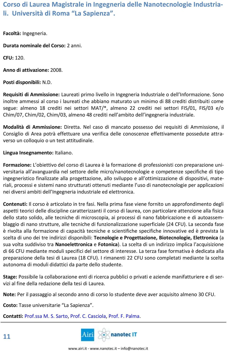 Sono inoltre ammessi al corso i laureati che abbiano maturato un minimo di 88 crediti distribuiti come segue: almeno 18 crediti nei settori MAT/*, almeno 22 crediti nei settori FIS/01, FIS/03 e/o