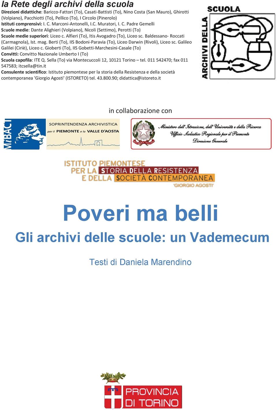 Alfieri (To), Itis Avogadro (To), Liceo sc. Baldessano- Roccati (Carmagnola), Ist. mag. Berti (To), IIS Bodoni-Paravia (To), Liceo Darwin (Rivoli), Liceo sc. Galileo Galilei (Ciriè), Liceo c.