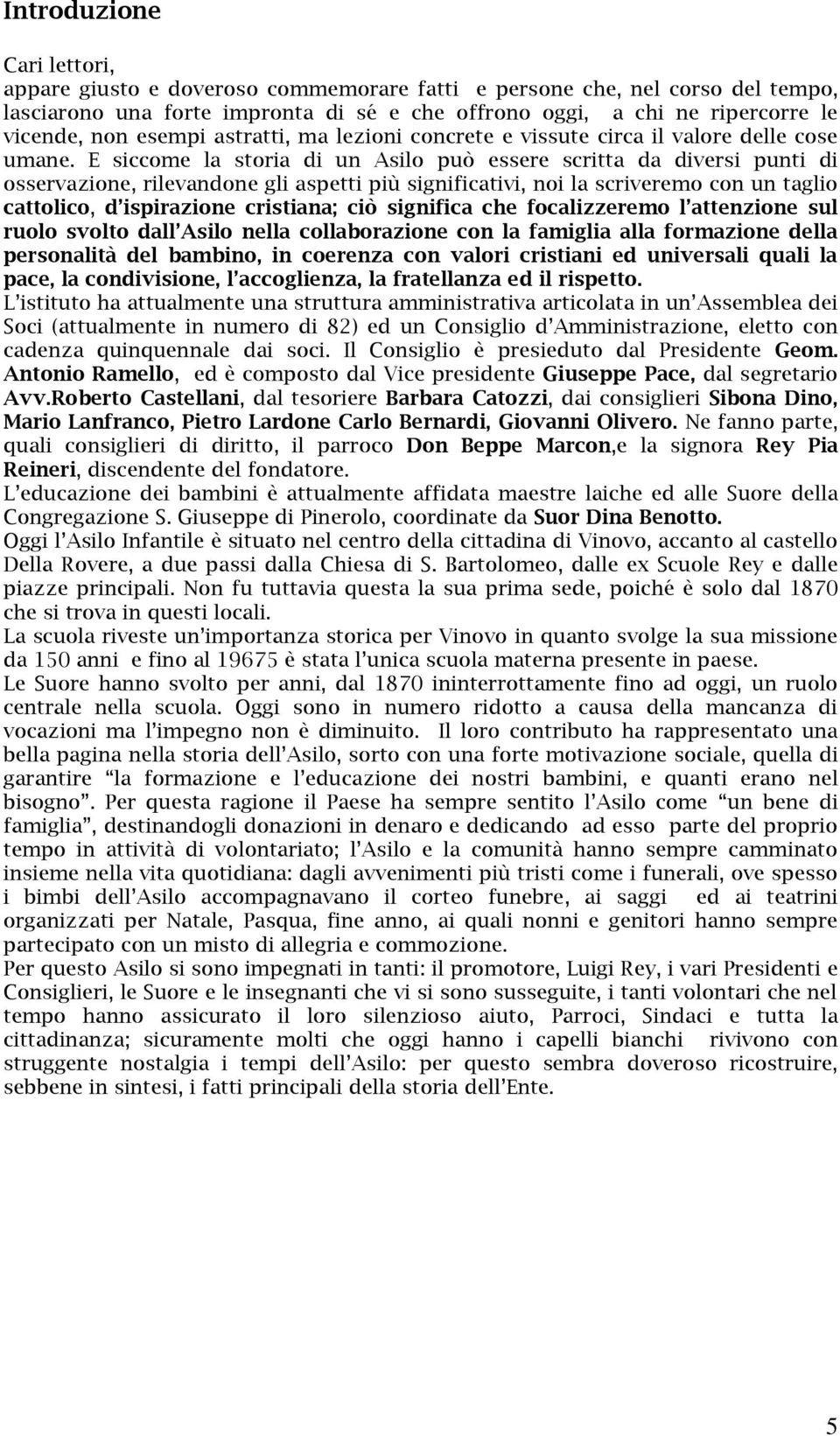 E siccome la storia di un Asilo può essere scritta da diversi punti di osservazione, rilevandone gli aspetti più significativi, noi la scriveremo con un taglio cattolico, d ispirazione cristiana; ciò