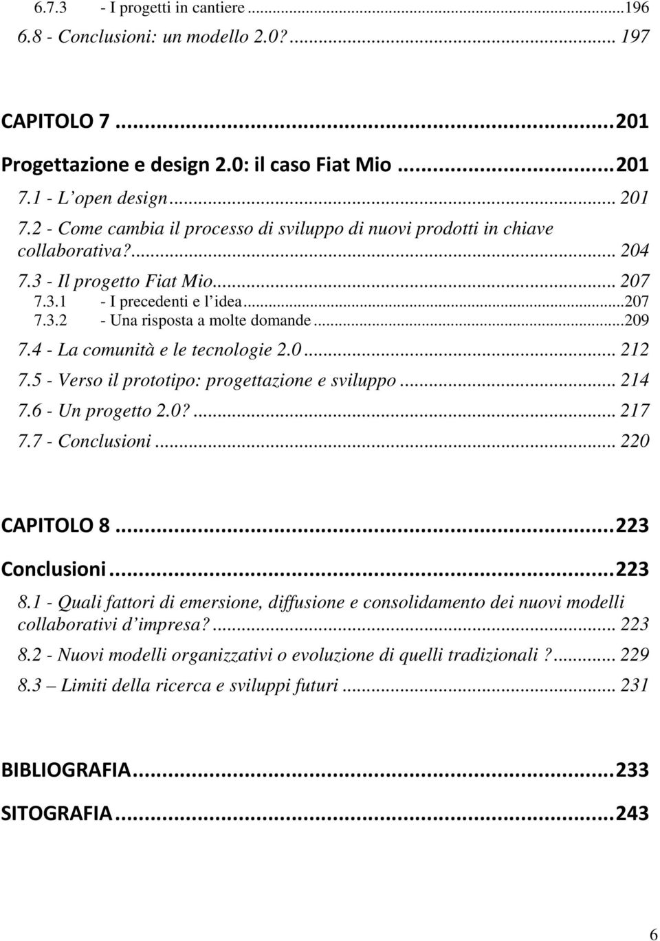 ..209 7.4 - La comunità e le tecnologie 2.0... 212 7.5 - Verso il prototipo: progettazione e sviluppo... 214 7.6 - Un progetto 2.0?... 217 7.7 - Conclusioni... 220 CAPITOLO 8...223 Conclusioni...223 8.