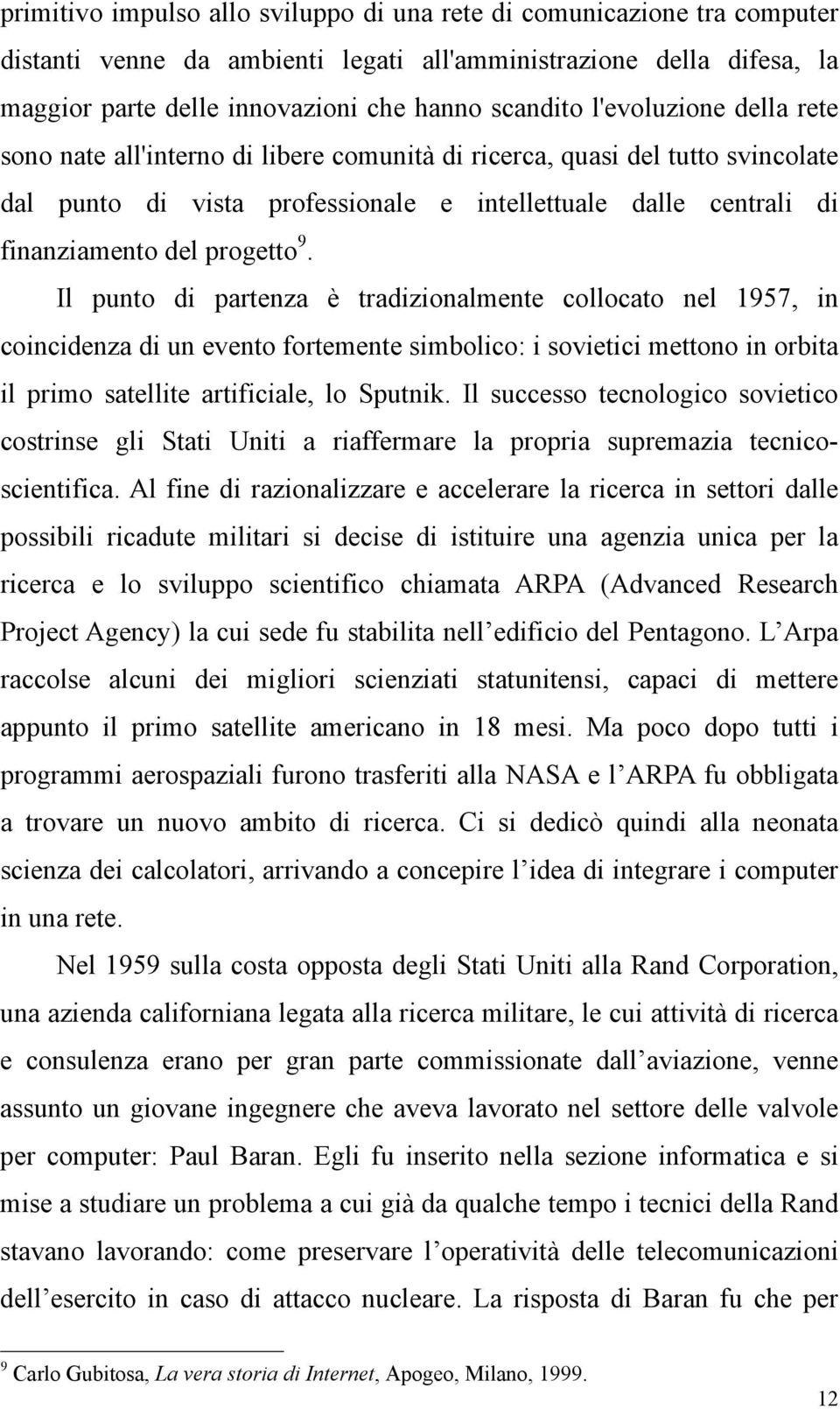 Il punto di partenza è tradizionalmente collocato nel 1957, in coincidenza di un evento fortemente simbolico: i sovietici mettono in orbita il primo satellite artificiale, lo Sputnik.