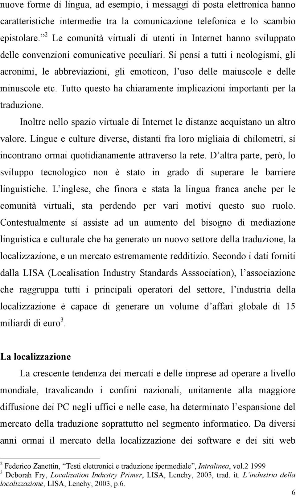 Si pensi a tutti i neologismi, gli acronimi, le abbreviazioni, gli emoticon, l uso delle maiuscole e delle minuscole etc. Tutto questo ha chiaramente implicazioni importanti per la traduzione.