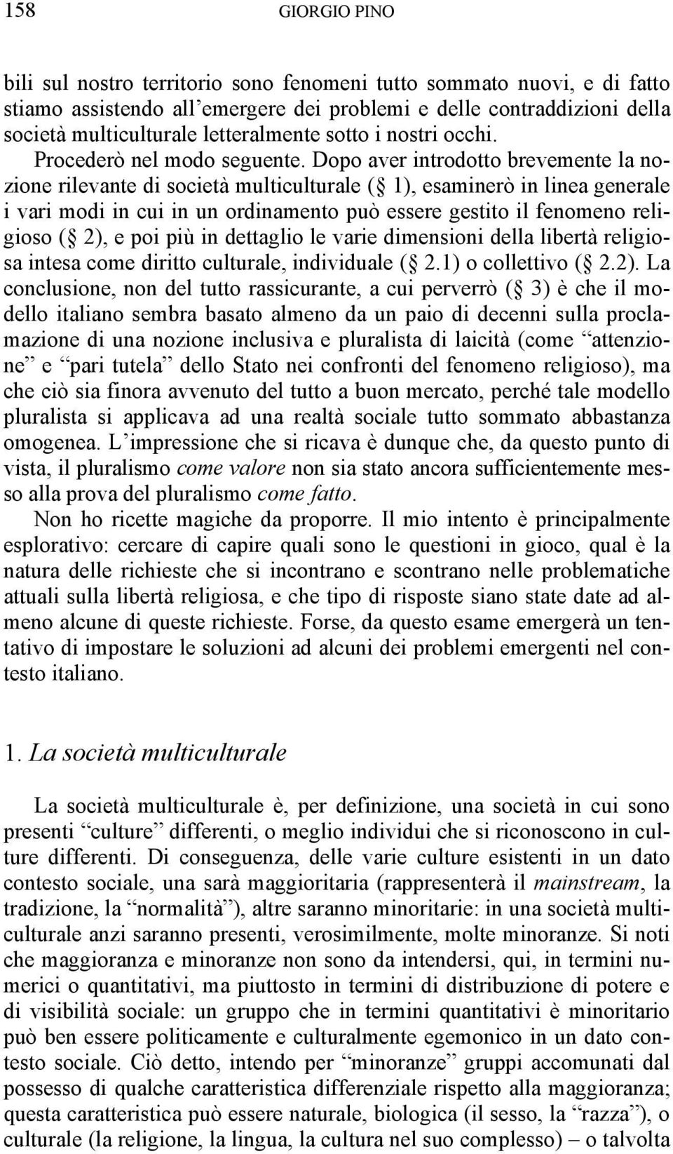 Dopo aver introdotto brevemente la nozione rilevante di società multiculturale ( 1), esaminerò in linea generale i vari modi in cui in un ordinamento può essere gestito il fenomeno religioso ( 2), e