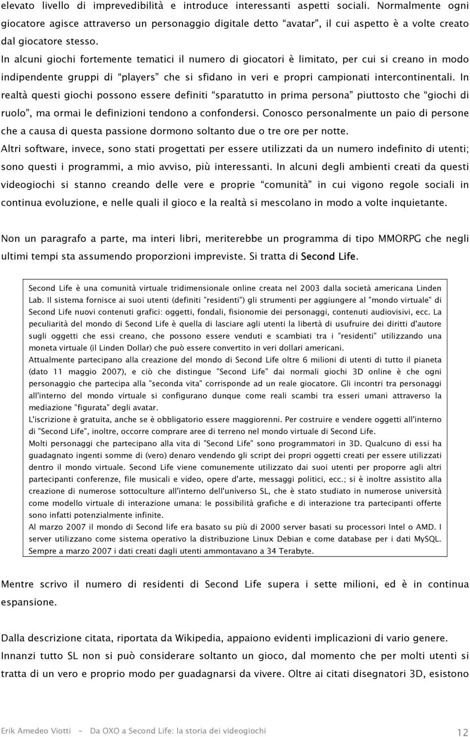 In alcuni giochi fortemente tematici il numero di giocatori è limitato, per cui si creano in modo indipendente gruppi di players che si sfidano in veri e propri campionati intercontinentali.