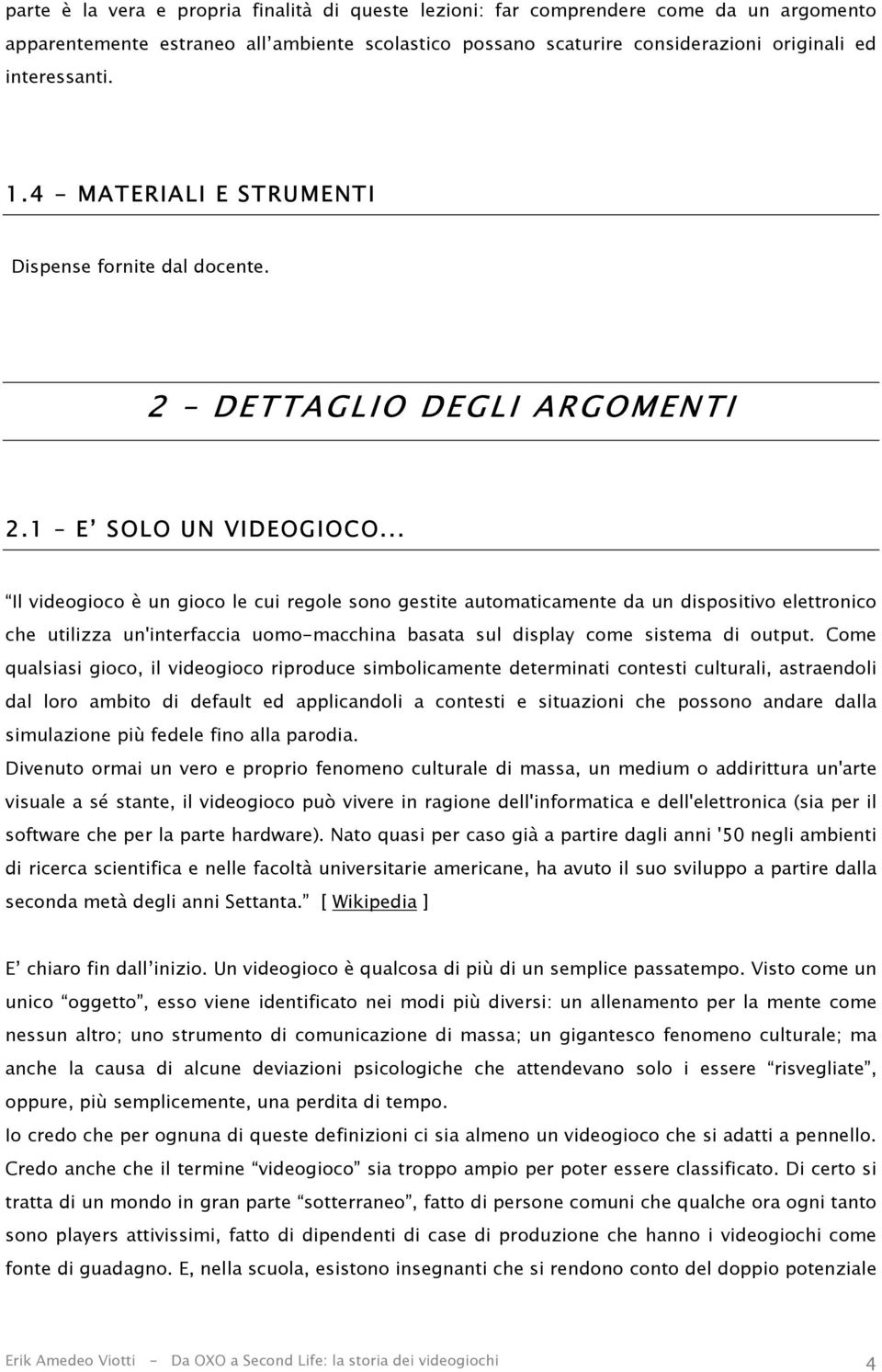 .. Il videogioco è un gioco le cui regole sono gestite automaticamente da un dispositivo elettronico che utilizza un'interfaccia uomo-macchina basata sul display come sistema di output.