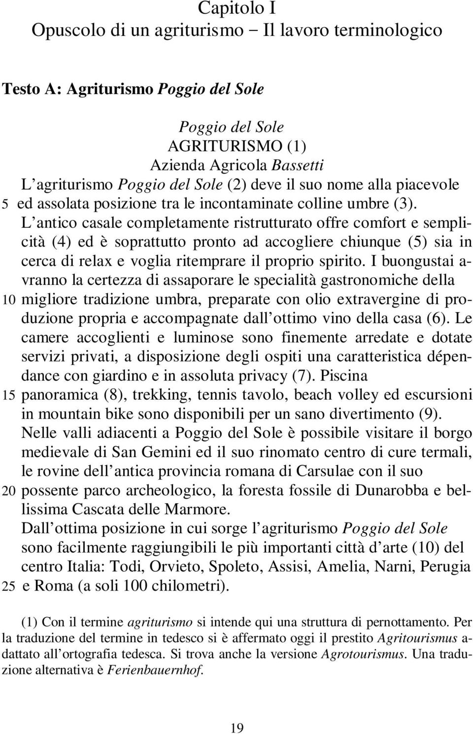 L antico casale completamente ristrutturato offre comfort e semplicità (4) ed è soprattutto pronto ad accogliere chiunque (5) sia in cerca di relax e voglia ritemprare il proprio spirito.