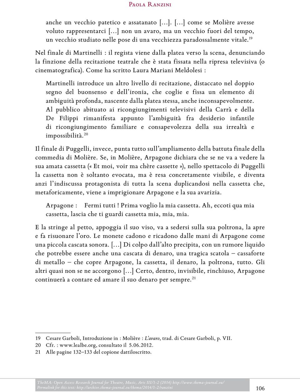 19 Nel finale di Martinelli : il regista viene dalla platea verso la scena, denunciando la finzione della recitazione teatrale che è stata fissata nella ripresa televisiva (o cinematografica).