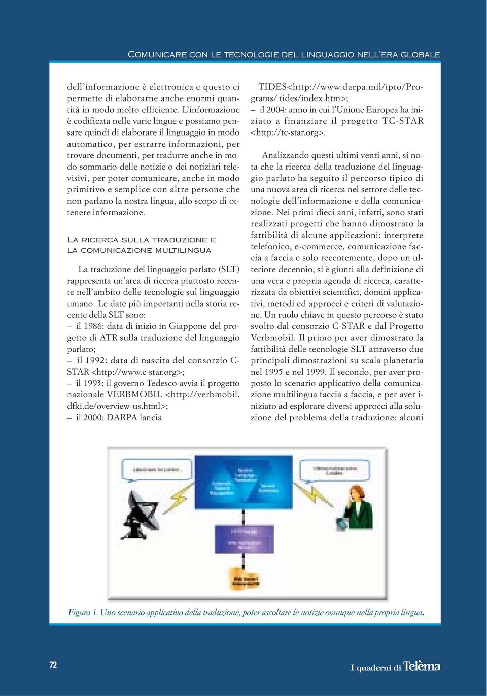 sommario delle notizie o dei notiziari televisivi, per poter comunicare, anche in modo primitivo e semplice con altre persone che non parlano la nostra lingua, allo scopo di ottenere informazione.