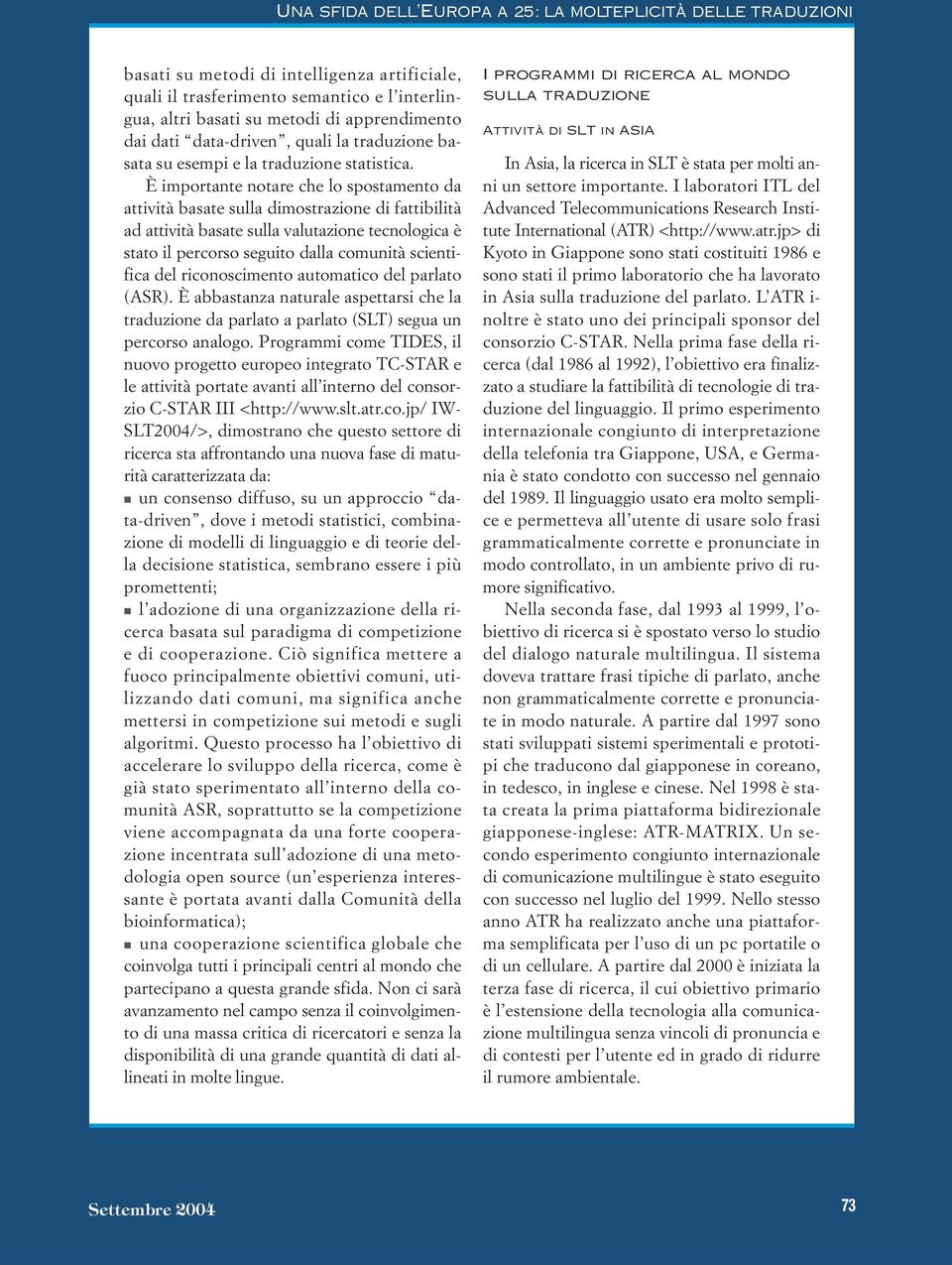 È importante notare che lo spostamento da attività basate sulla dimostrazione di fattibilità ad attività basate sulla valutazione tecnologica è stato il percorso seguito dalla comunità scientifica