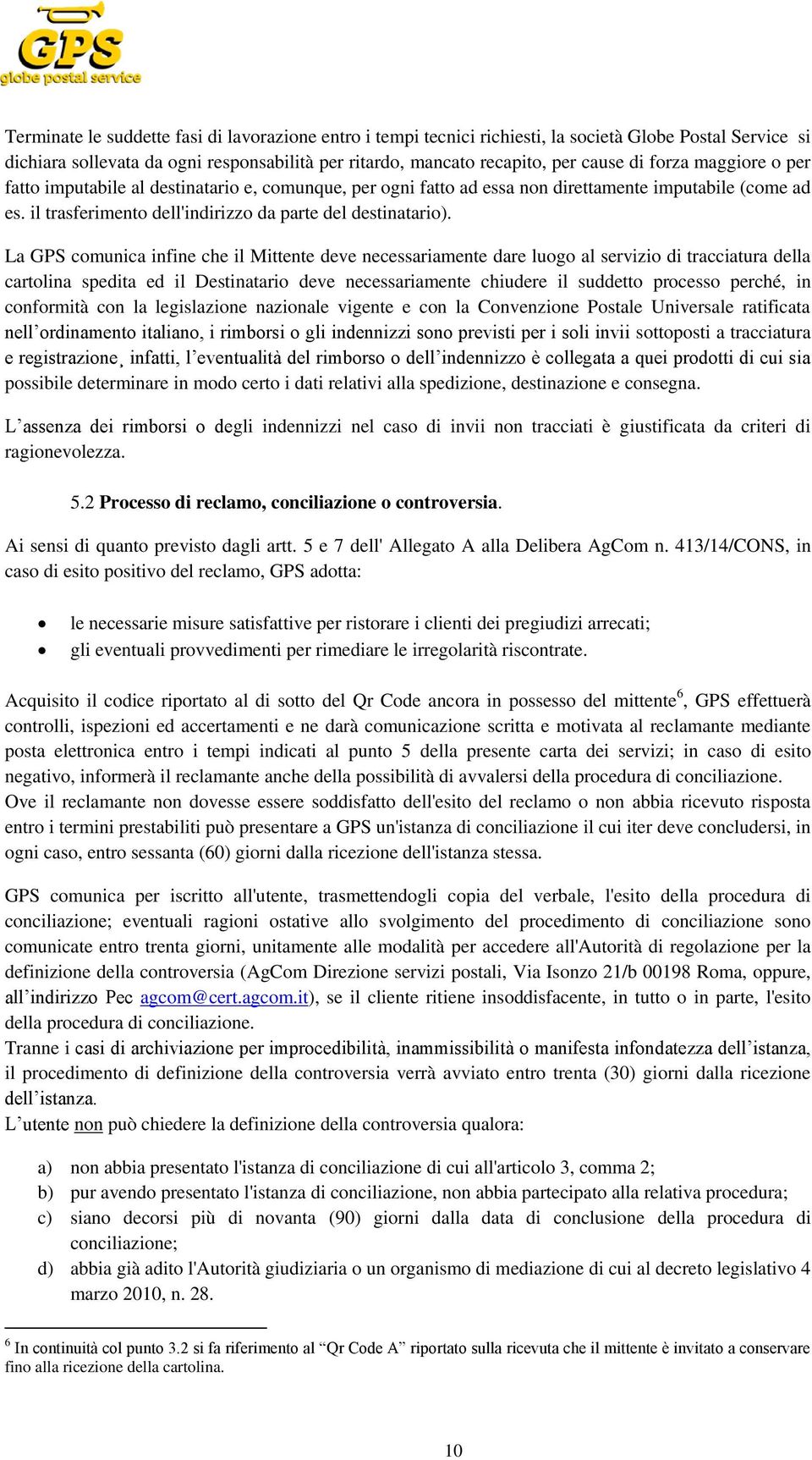 La GPS comunica infine che il Mittente deve necessariamente dare luogo al servizio di tracciatura della cartolina spedita ed il Destinatario deve necessariamente chiudere il suddetto processo perché,