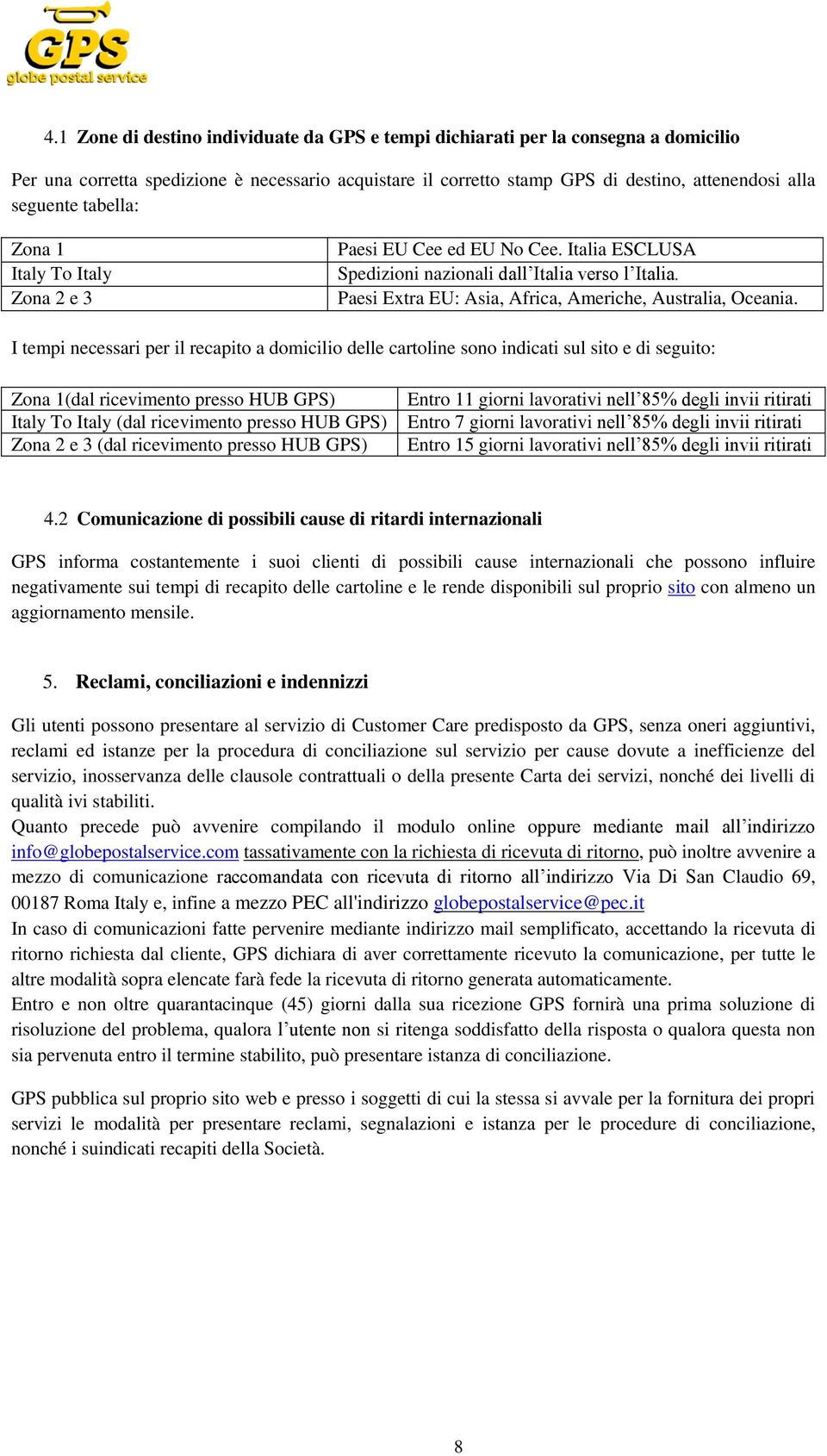 I tempi necessari per il recapito a domicilio delle cartoline sono indicati sul sito e di seguito: Zona 1(dal ricevimento presso HUB GPS) Italy To Italy (dal ricevimento presso HUB GPS) Zona 2 e 3