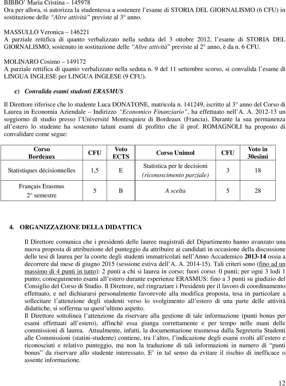 anno, è da n. 6 CFU. MOLINARO Cosimo 149172 A parziale rettifica di quanto verbalizzato nella seduta n. 9 del 11 settembre scorso, si convalida l esame di LINGUA INGLESE per LINGUA INGLESE (9 CFU).